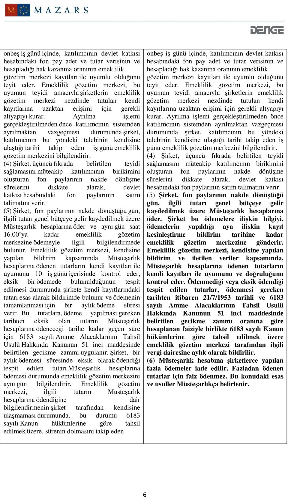 Ayrılma işlemi gerçekleştirilmeden önce katılımcının sistemden ayrılmaktan vazgeçmesi durumunda şirket, katılımcının bu yöndeki talebinin kendisine ulaştığı tarihi takip eden iş günü emeklilik