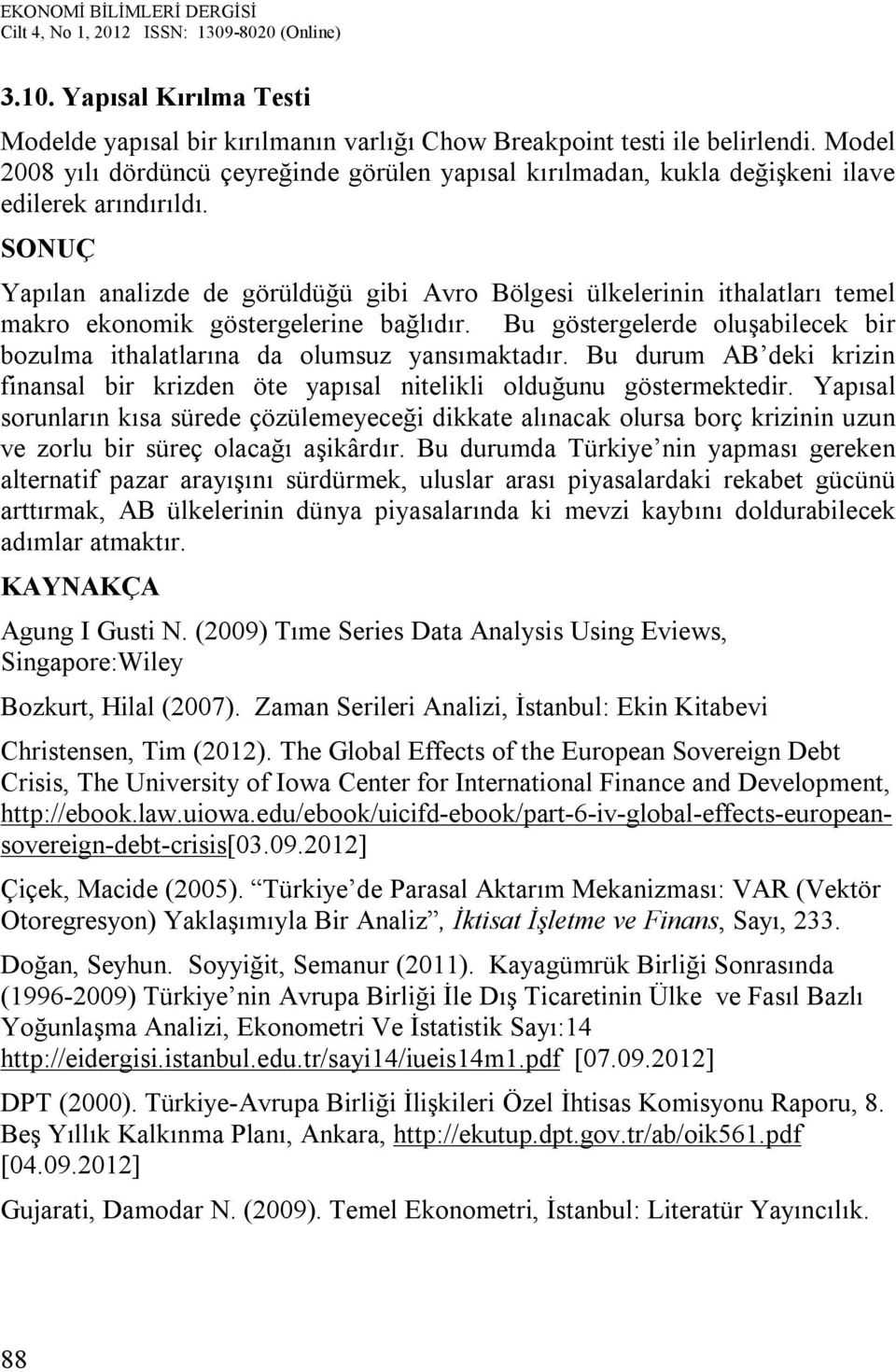 Bu durum AB dek krzn fnansal br krzden öe yapısal nelkl olduğunu gösermekedr. Yapısal sorunların kısa sürede çözülemeyeceğ dkkae alınacak olursa borç krznn uzun ve zorlu br süreç olacağı aşkârdır.