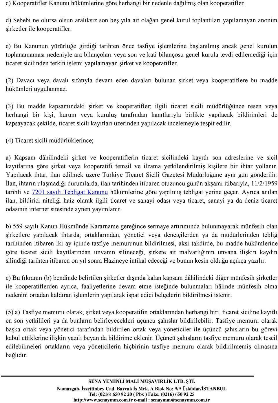 e) Bu Kanunun yürürlüğe girdiği tarihten önce tasfiye işlemlerine başlanılmış ancak genel kurulun toplanamaması nedeniyle ara bilançoları veya son ve kati bilançosu genel kurula tevdi edilemediği