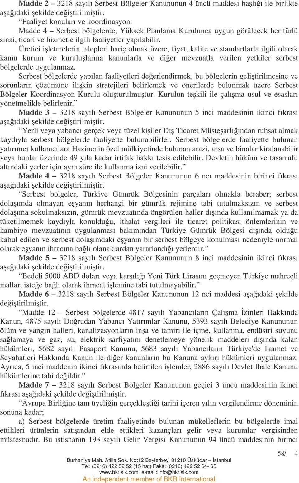 Üretici iletmelerin talepleri hariç olmak üzere, fiyat, kalite ve standartlarla ilgili olarak kamu kurum ve kurulularına kanunlarla ve dier mevzuatla verilen yetkiler serbest bölgelerde uygulanmaz.