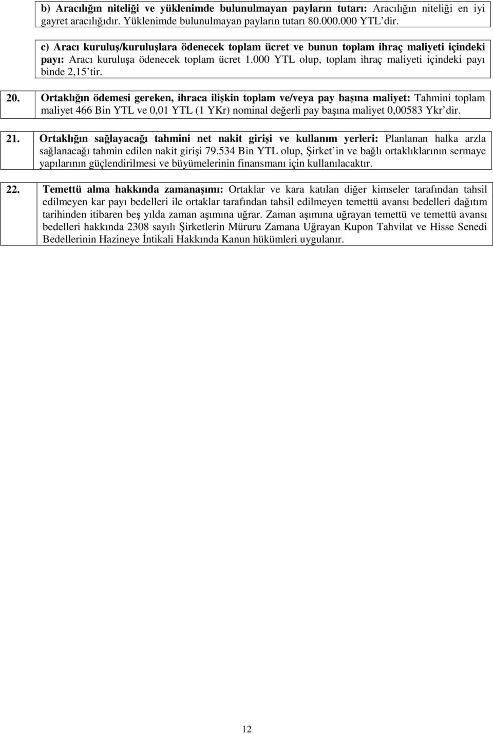 20. Ortaklıın ödemesi gereken, ihraca ilikin toplam ve/veya pay baına maliyet: Tahmini toplam maliyet 466 Bin YTL ve 0,01 YTL (1 YKr) nominal deerli pay baına maliyet 0,00583 Ykr dir. 21.