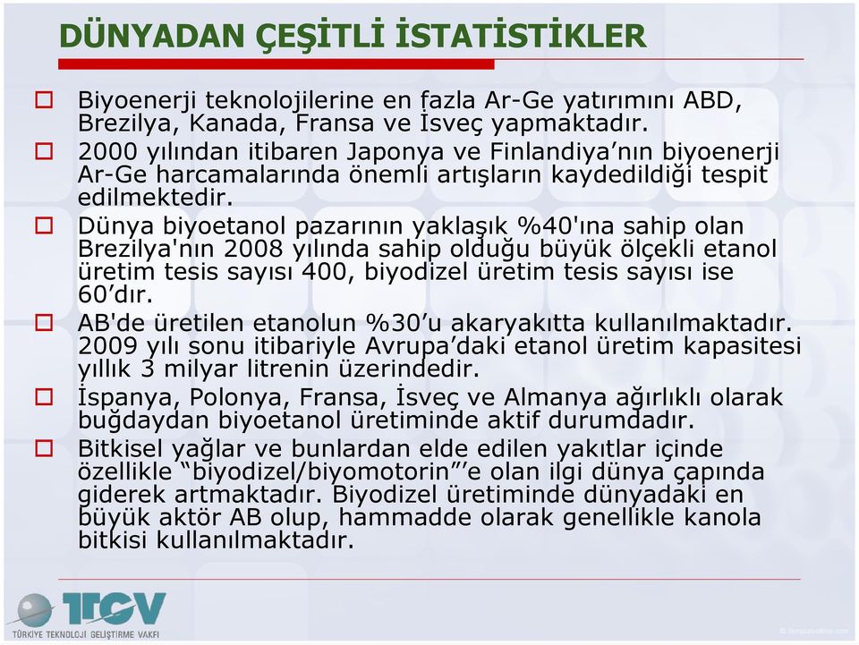 Dünya biyoetanol pazarının yaklaşık %40'ına sahip olan Brezilya'nın 2008 yılında sahip olduğu büyük ölçekli etanol üretim tesis sayısı 400, biyodizel üretim tesis sayısı ise 60 dır.