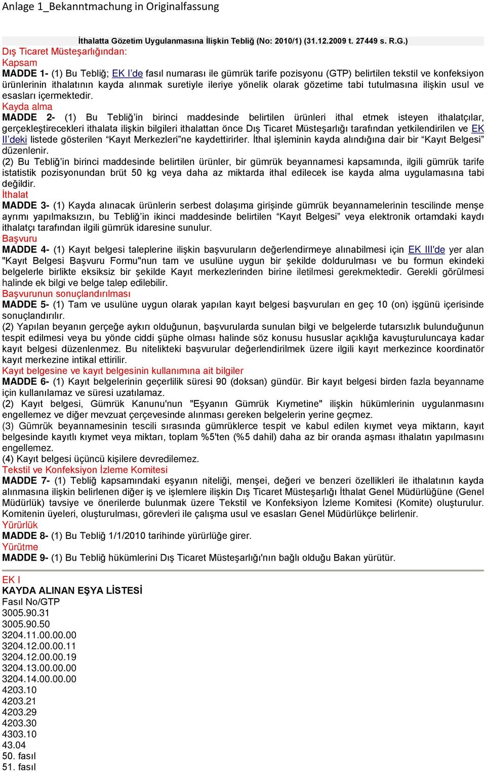 ) Dış Ticaret Müsteşarlığından: Kapsam MADDE 1- (1) Bu Tebliğ; EK I de fasıl numarası ile gümrük tarife pozisyonu (GTP) belirtilen tekstil ve konfeksiyon ürünlerinin ithalatının kayda alınmak