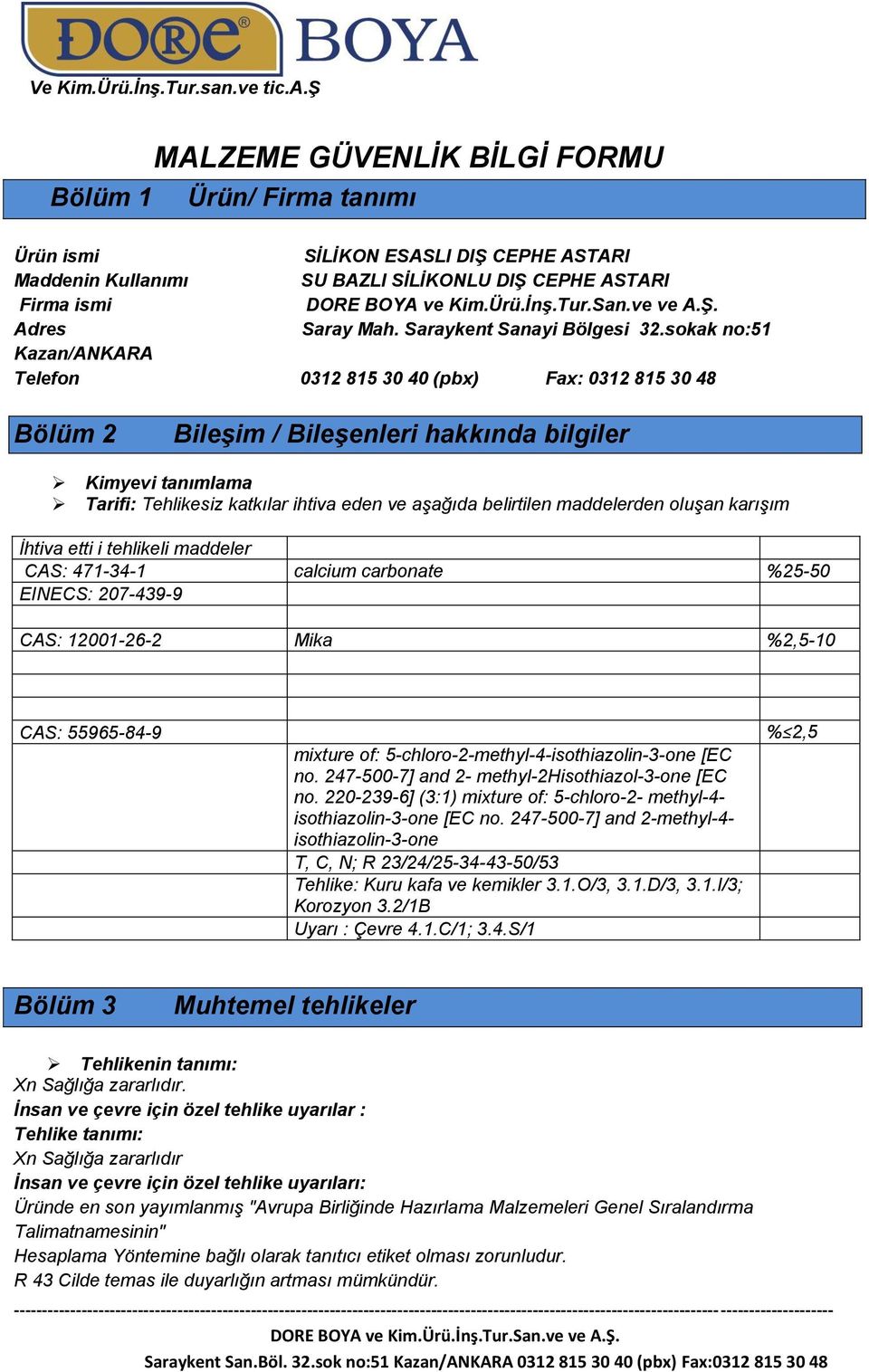 sokak no:51 Kazan/ANKARA Telefon 0312 815 30 40 (pbx) Fax: 0312 815 30 48 Bölüm 2 Bileşim / Bileşenleri hakkında bilgiler Kimyevi tanımlama Tarifi: Tehlikesiz katkılar ihtiva eden ve aşağıda