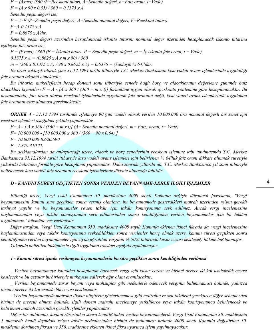 Senedin peşin değeri üzerinden hesaplanacak iskonto tutarını nominal değer üzerinden hesaplanacak iskonto tutarına eşitleyen faiz oranı ise; F = (Pxmxt) / 360 (F = İskonto tutarı, P = Senedin peşin