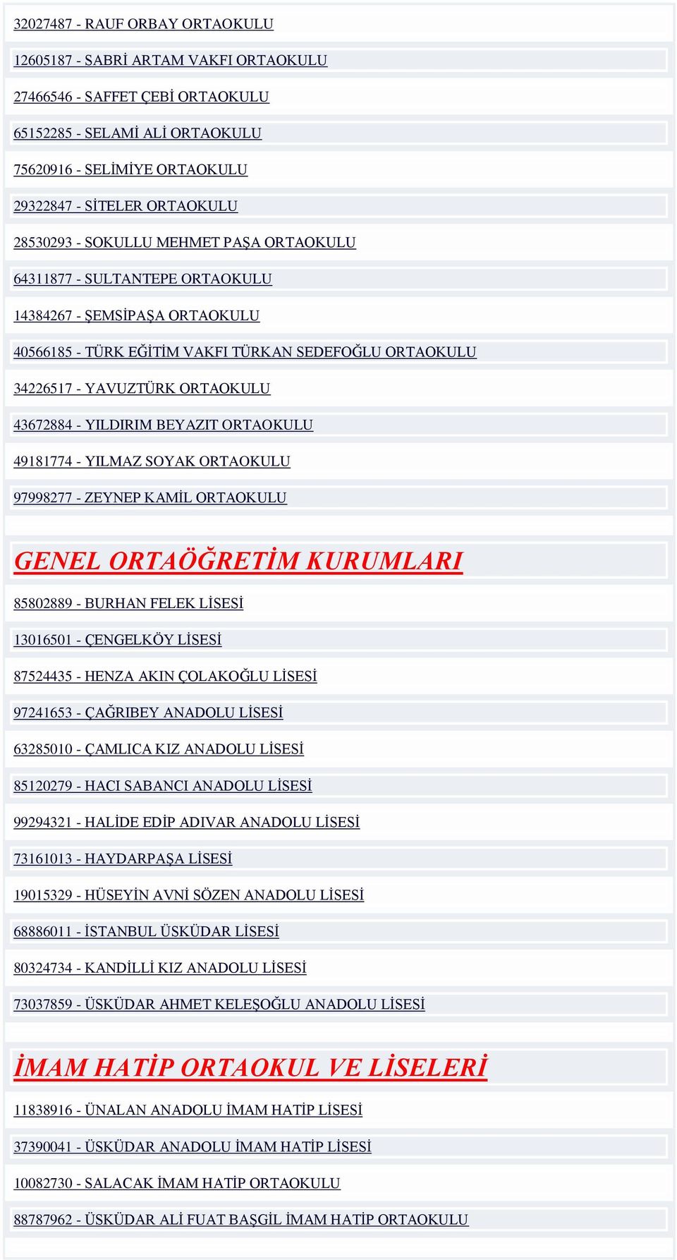 - YILDIRIM BEYAZIT ORTAOKULU 49181774 - YILMAZ SOYAK ORTAOKULU 97998277 - ZEYNEP KAMİL ORTAOKULU GENEL ORTAÖĞRETİM KURUMLARI 85802889 - BURHAN FELEK LİSESİ 13016501 - ÇENGELKÖY LİSESİ 87524435 -