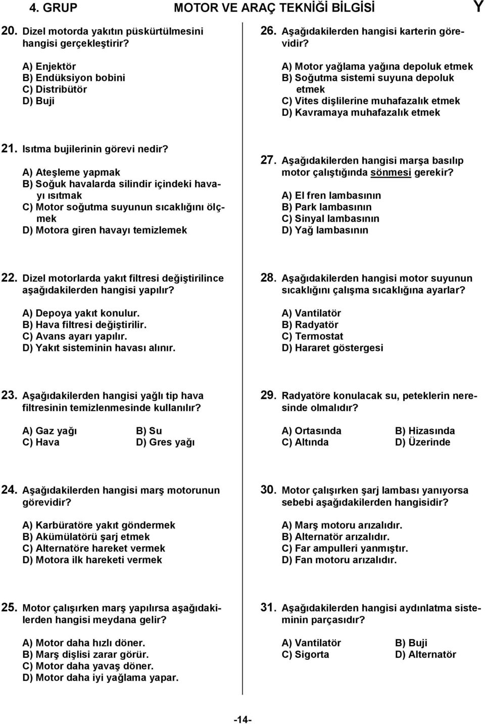 Isıtma bujilerinin görevi nedir? A) Ateşleme yapmak B) Soğuk havalarda silindir içindeki havayı ısıtmak C) Motor soğutma suyunun sıcaklığını ölçmek D) Motora giren havayı temizlemek 27.