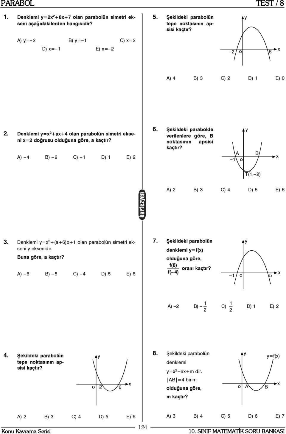 Denklemi = +(a+6)+ lan parablün simetri ekseni eksenidir. Buna göre, a kaçtýr? A) 6 5 C) 4 D) 5 6 7. Þekildeki parablün denklemi =f() lduðuna göre, f(8) raný kaçtýr? f( 4) 5 A) C) D) 4.