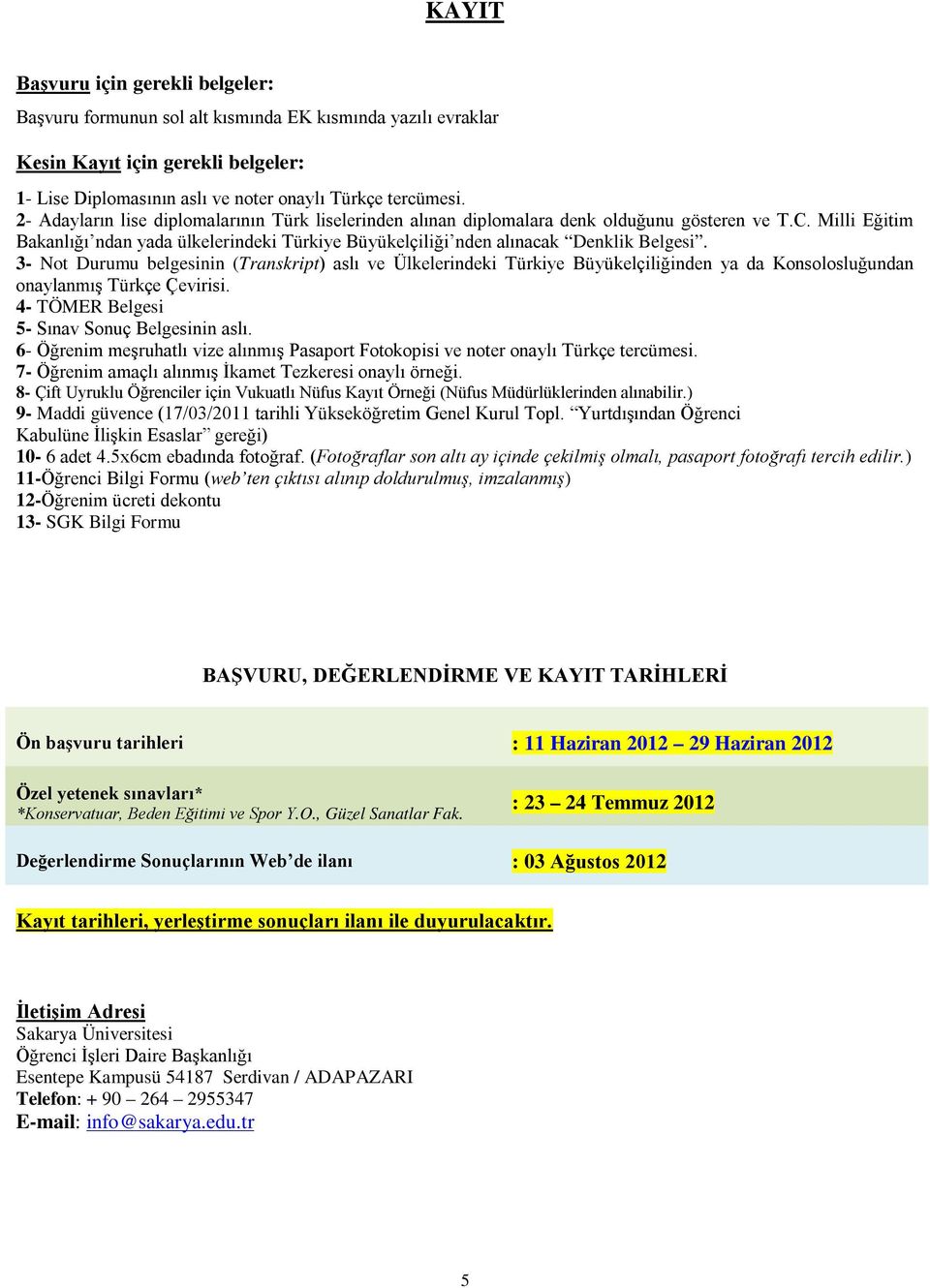 3- Not Durumu belgesinin (Transkript) aslı ve Ülkelerindeki Türkiye Büyükelçiliğinden ya da Konsolosluğundan onaylanmış Türkçe Çevirisi. 4- TÖMER Belgesi 5- Sınav Sonuç Belgesinin aslı.