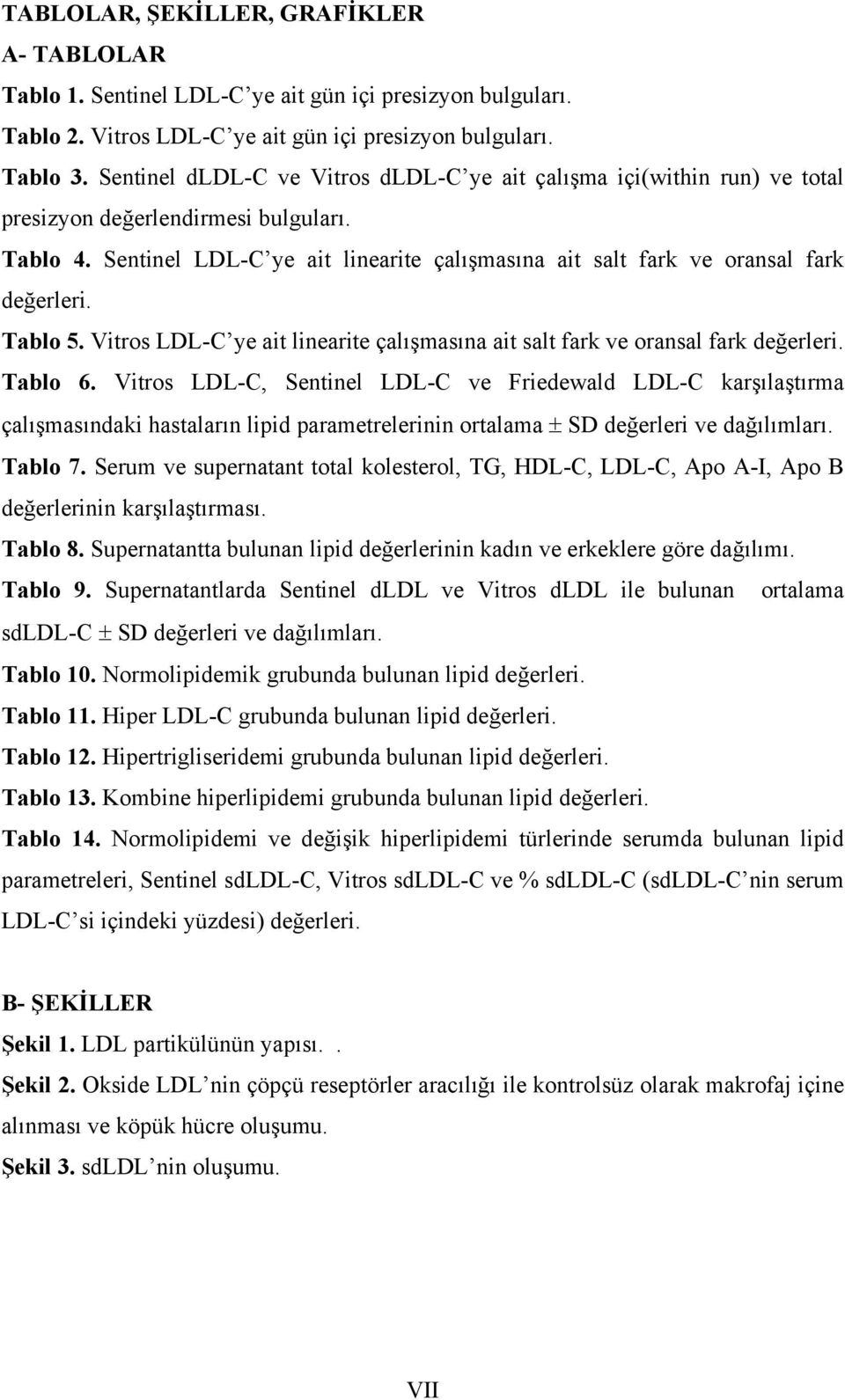 Sentinel LDL-C ye ait linearite çalışmasına ait salt fark ve oransal fark değerleri. Tablo 5. Vitros LDL-C ye ait linearite çalışmasına ait salt fark ve oransal fark değerleri. Tablo 6.