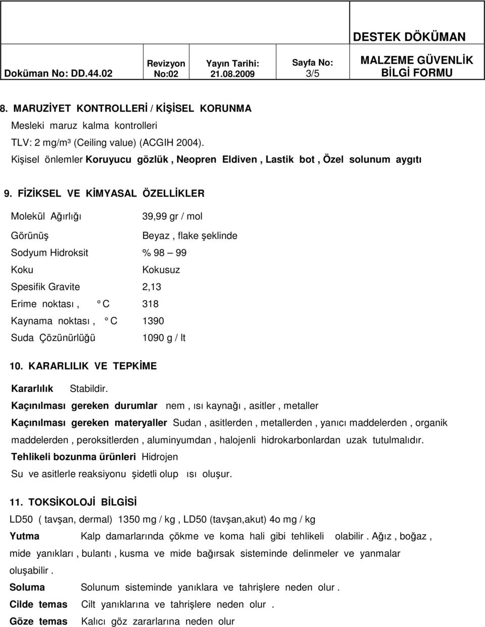 FİZİKSEL VE KİMYASAL ÖZELLİKLER Molekül Ağırlığı 39,99 gr / mol Görünüş Beyaz, flake şeklinde Sodyum Hidroksit % 98 99 Koku Kokusuz Spesifik Gravite 2,13 Erime noktası, C 318 Kaynama noktası, C 1390