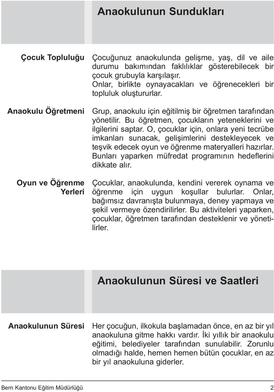 Bu öğretmen, çocukların yeteneklerini ve ilgilerini saptar. O, çocuklar için, onlara yeni tecrübe imkanları sunacak, gelişimlerini destekleyecek ve teşvik edecek oyun ve öğrenme materyalleri hazırlar.