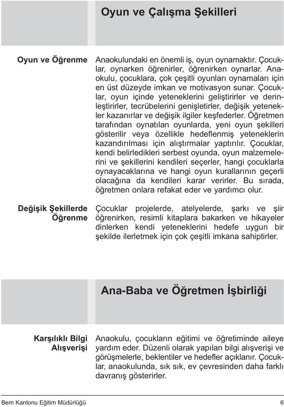 Çocuklar, oyun içinde yeteneklerini geliştirirler ve derinleştirirler, tecrübelerini genişletirler, değişik yetenekler kazanırlar ve değişik ilgiler keşfederler.