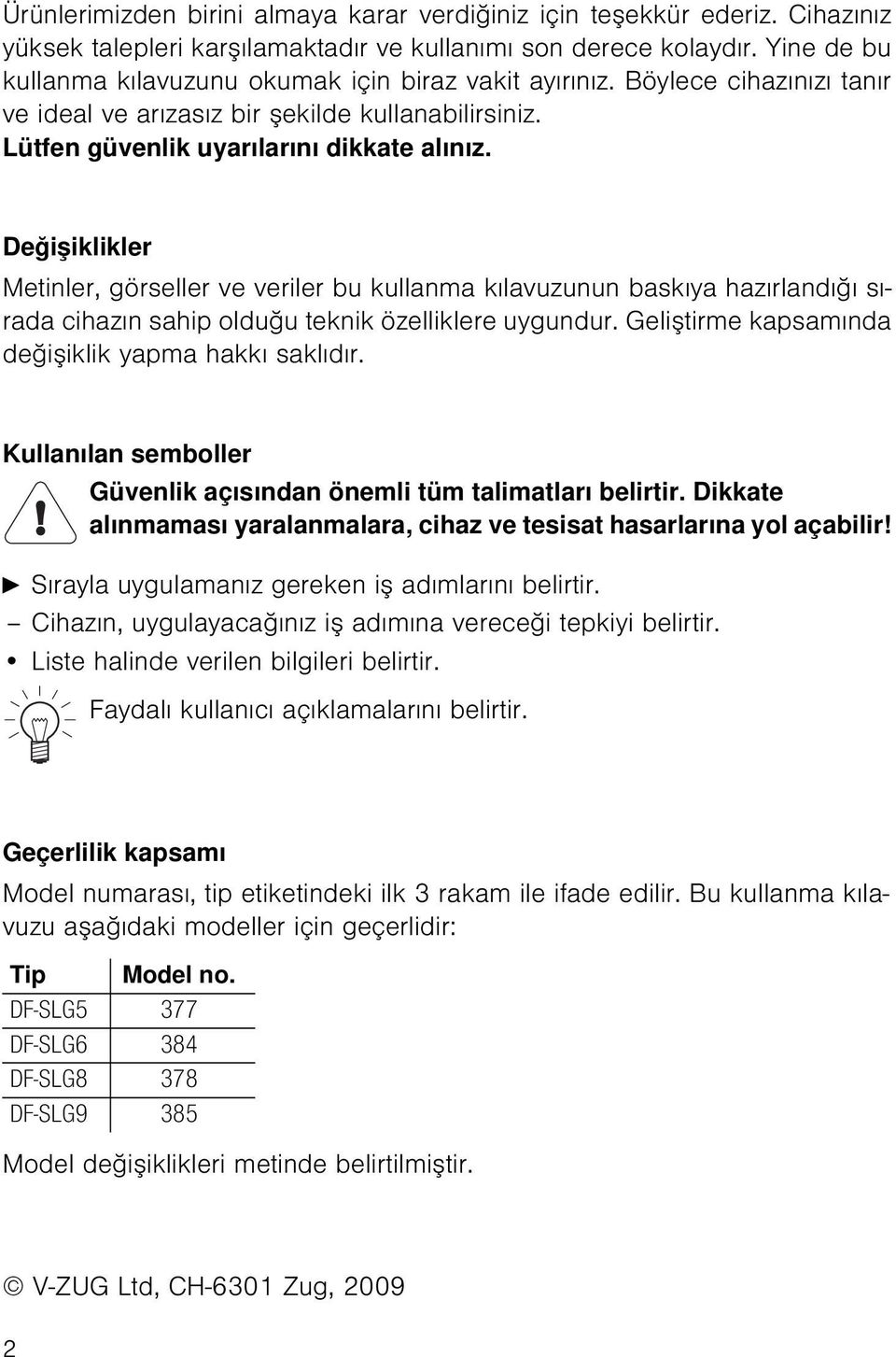 Değişiklikler Metinler, görseller ve veriler bu kullanma kılavuzunun baskıya hazırlandığı sırada cihazın sahip olduğu teknik özelliklere uygundur.