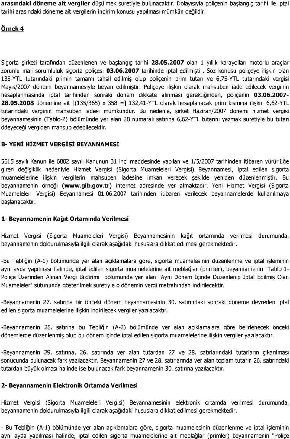 Söz konusu poliçeye ilişkin olan 135-YTL tutarındaki primin tamamı tahsil edilmiş olup poliçenin prim tutarı ve 6,75-YTL tutarındaki vergisi Mayıs/2007 dönemi beyannamesiyle beyan edilmiştir.