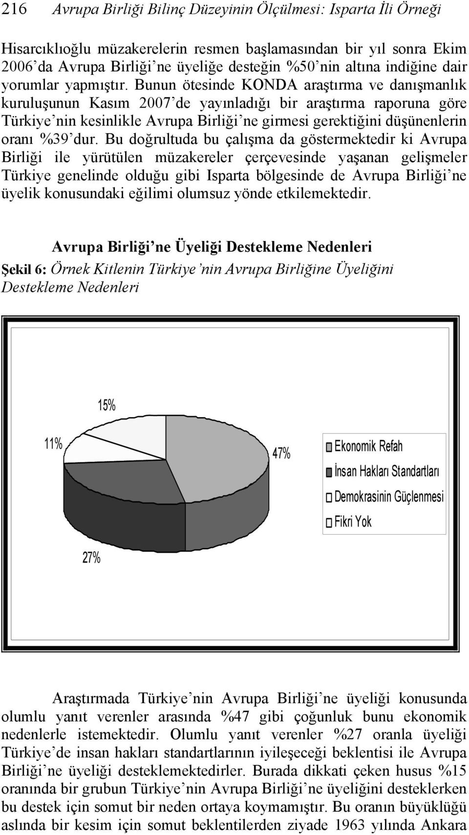 Bunun ötesinde KONDA araştırma ve danışmanlık kuruluşunun Kasım 2007 de yayınladığı bir araştırma raporuna göre Türkiye nin kesinlikle Avrupa Birliği ne girmesi gerektiğini düşünenlerin oranı %39 dur.