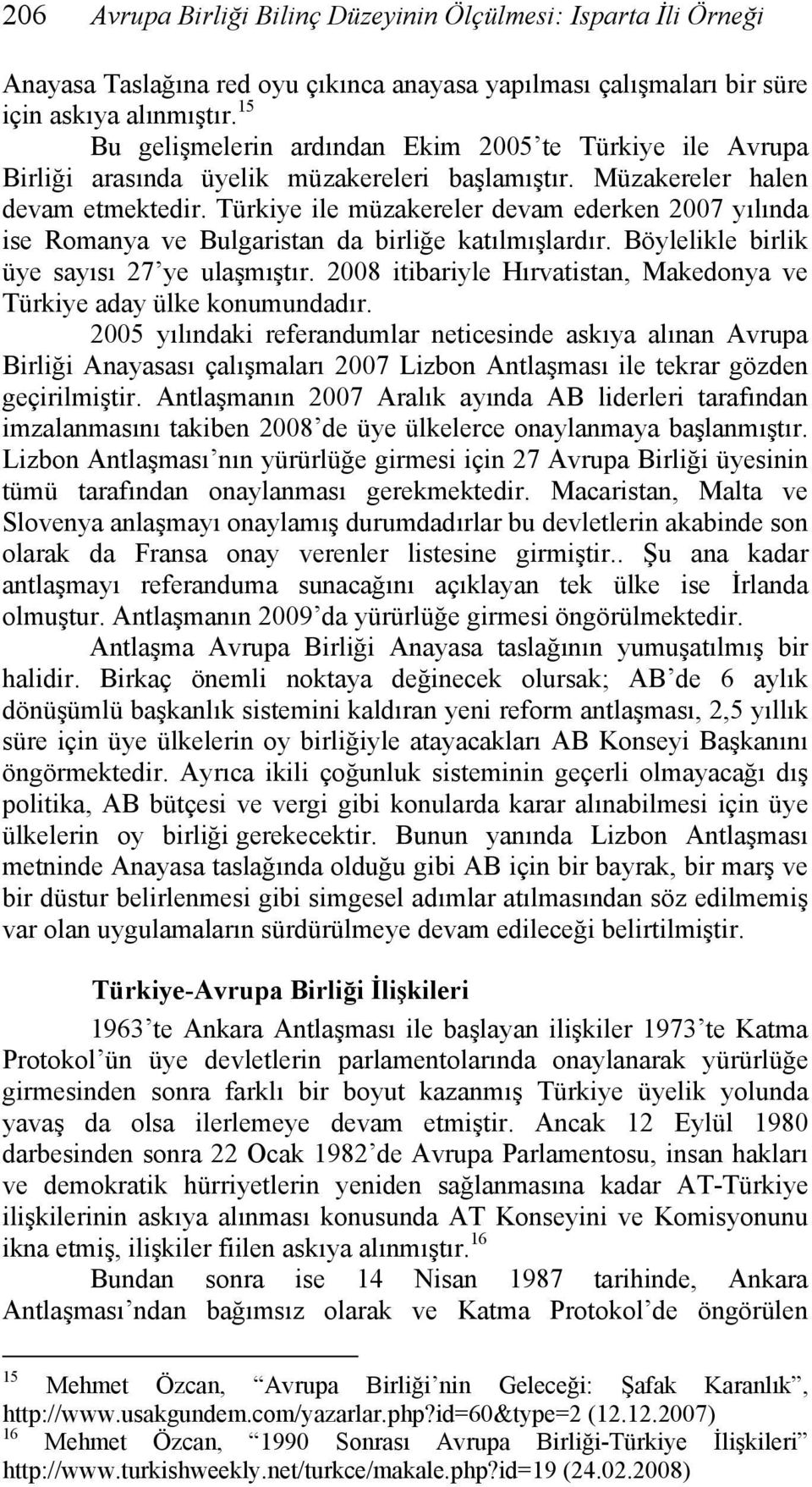 Türkiye ile müzakereler devam ederken 2007 yılında ise Romanya ve Bulgaristan da birliğe katılmışlardır. Böylelikle birlik üye sayısı 27 ye ulaşmıştır.