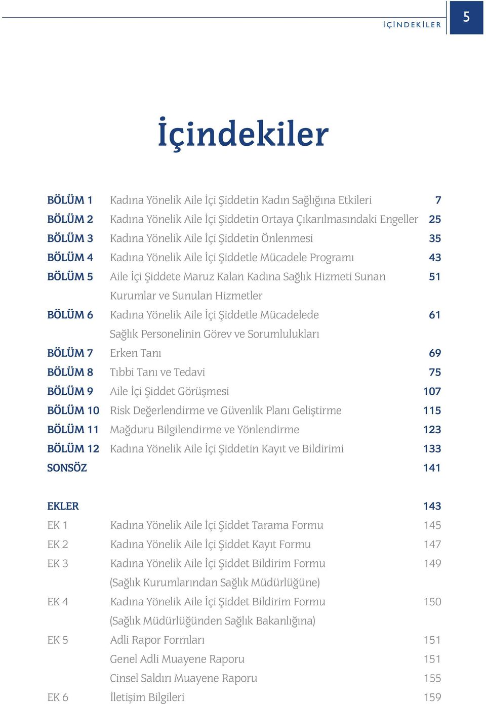 Saðlýk Hizmeti Sunan 51 Kurumlar ve Sunulan Hizmetler Kadýna Yönelik Aile Ýçi Þiddetle Mücadelede 61 Saðlýk Personelinin Görev ve Sorumluluklarý Erken Taný 69 Týbbi Taný ve Tedavi 75 Aile Ýçi Þiddet