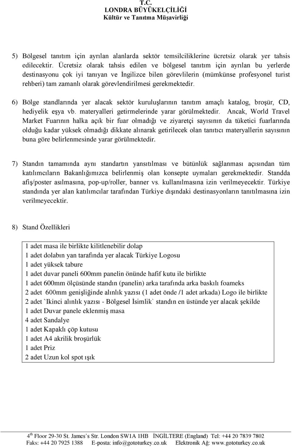 görevlendirilmesi gerekmektedir. 6) Bölge standlarında yer alacak sektör kuruluşlarının tanıtım amaçlı katalog, broşür, CD, hediyelik eşya vb. materyalleri getirmelerinde yarar görülmektedir.