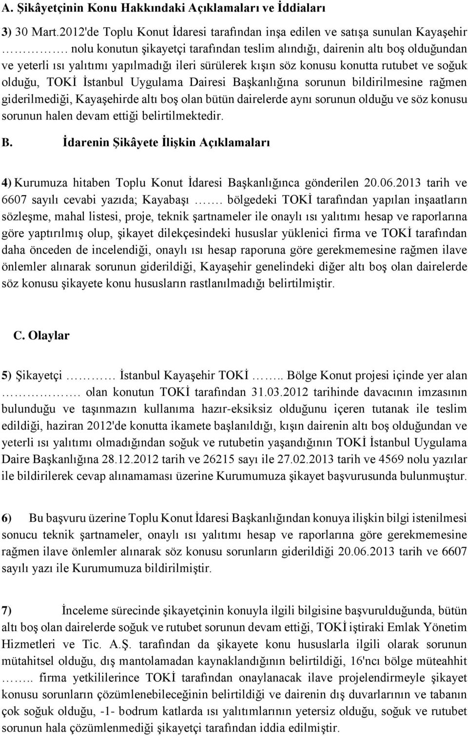 Uygulama Dairesi Başkanlığına sorunun bildirilmesine rağmen giderilmediği, Kayaşehirde altı boş olan bütün dairelerde aynı sorunun olduğu ve söz konusu sorunun halen devam ettiği belirtilmektedir. B. İdarenin Şikâyete İlişkin Açıklamaları 4) Kurumuza hitaben Toplu Konut İdaresi Başkanlığınca gönderilen 20.