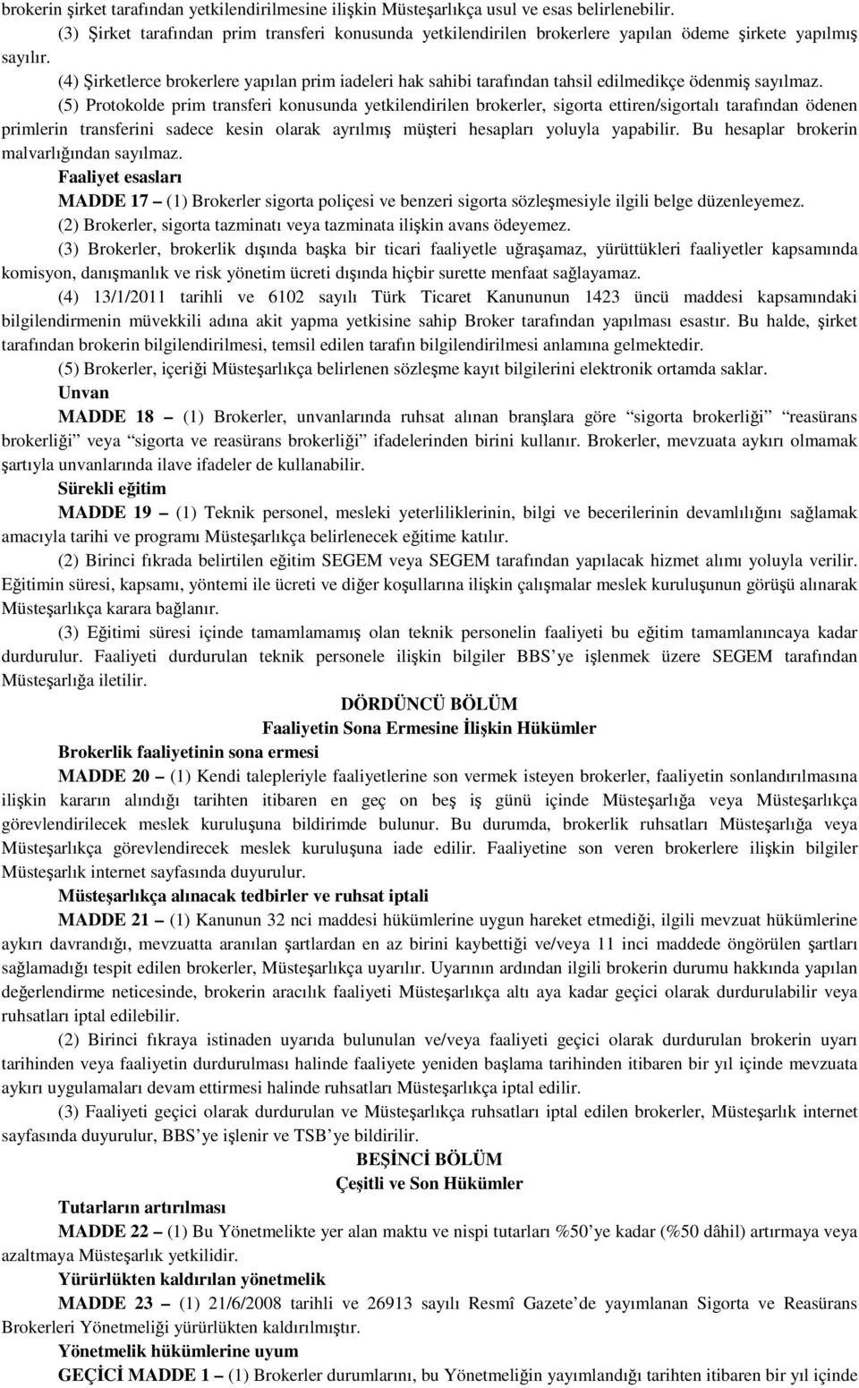 (4) Şirketlerce brokerlere yapılan prim iadeleri hak sahibi tarafından tahsil edilmedikçe ödenmiş sayılmaz.