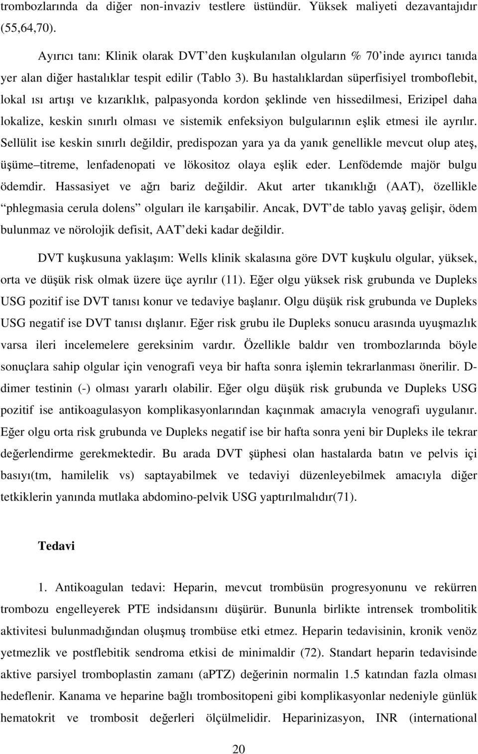 Bu hastalıklardan süperfisiyel tromboflebit, lokal ısı artışı ve kızarıklık, palpasyonda kordon şeklinde ven hissedilmesi, Erizipel daha lokalize, keskin sınırlı olması ve sistemik enfeksiyon