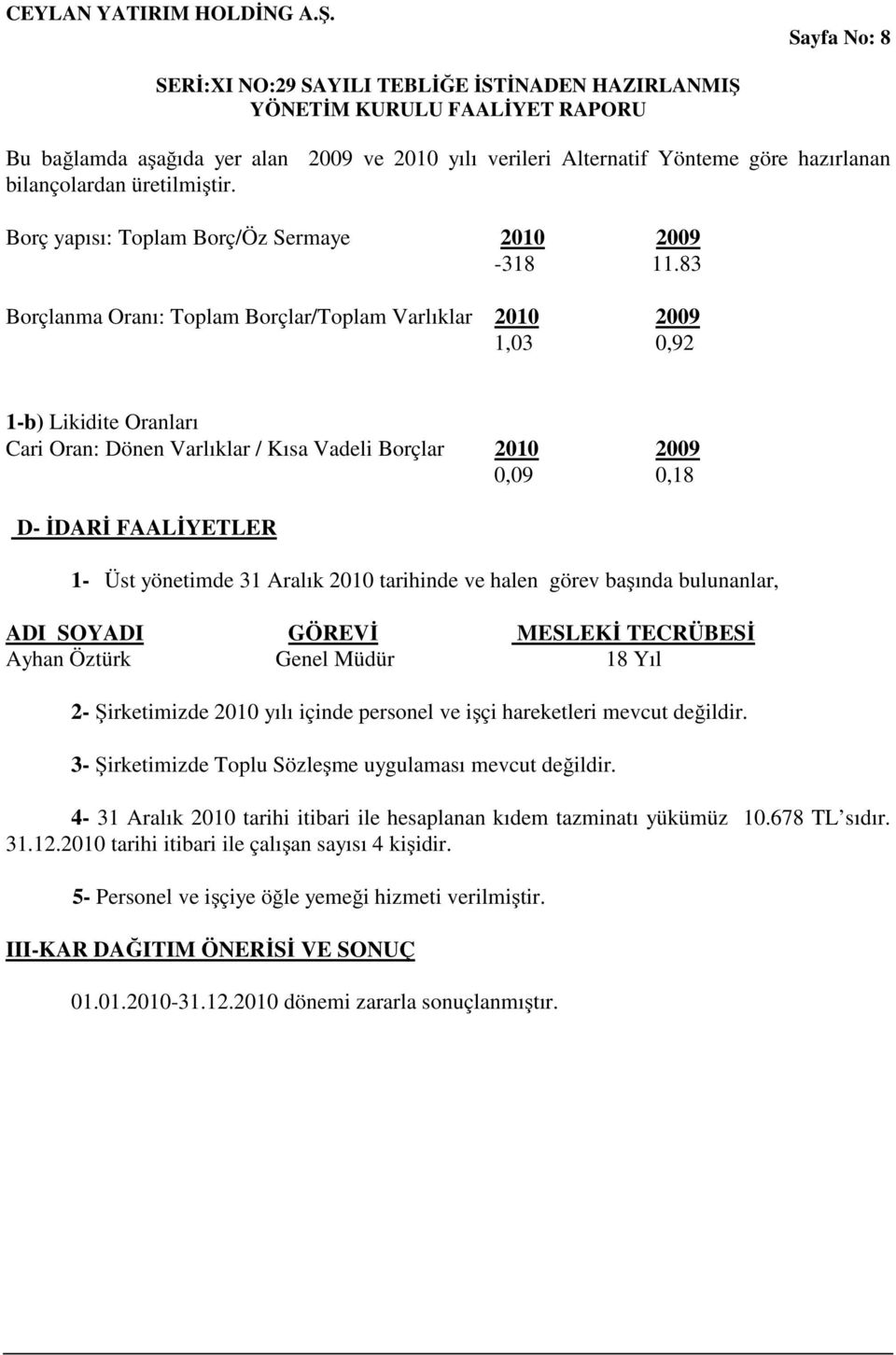 yönetimde 31 Aralık 2010 tarihinde ve halen görev başında bulunanlar, ADI SOYADI GÖREVİ MESLEKİ TECRÜBESİ Ayhan Öztürk Genel Müdür 18 Yıl 2- Şirketimizde 2010 yılı içinde personel ve işçi hareketleri