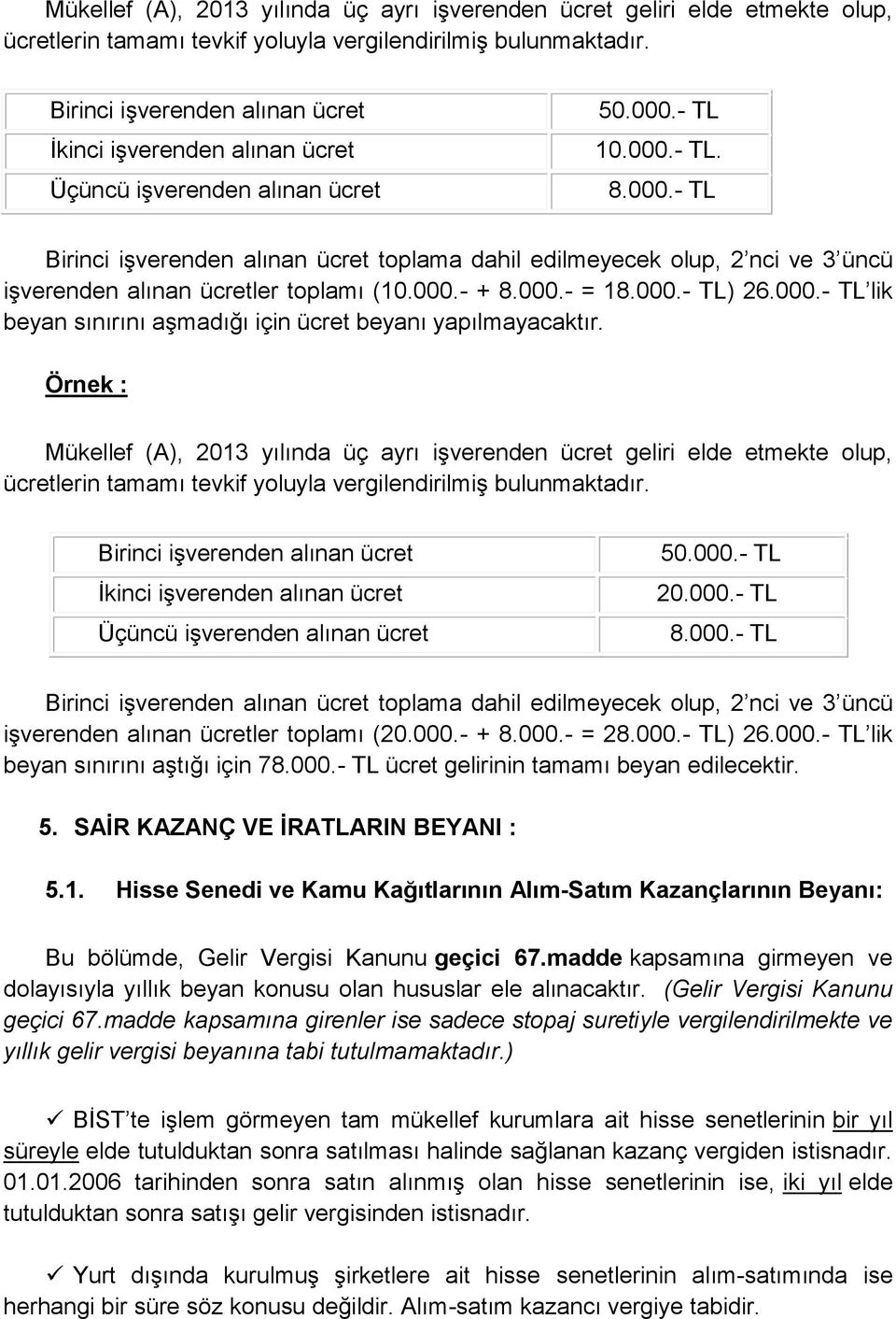 - TL 10.000.- TL. 8.000.- TL Birinci işverenden alınan ücret toplama dahil edilmeyecek olup, 2 nci ve 3 üncü işverenden alınan ücretler toplamı (10.000.- + 8.000.- = 18.000.- TL) 26.000.- TL lik beyan sınırını aşmadığı için ücret beyanı yapılmayacaktır.