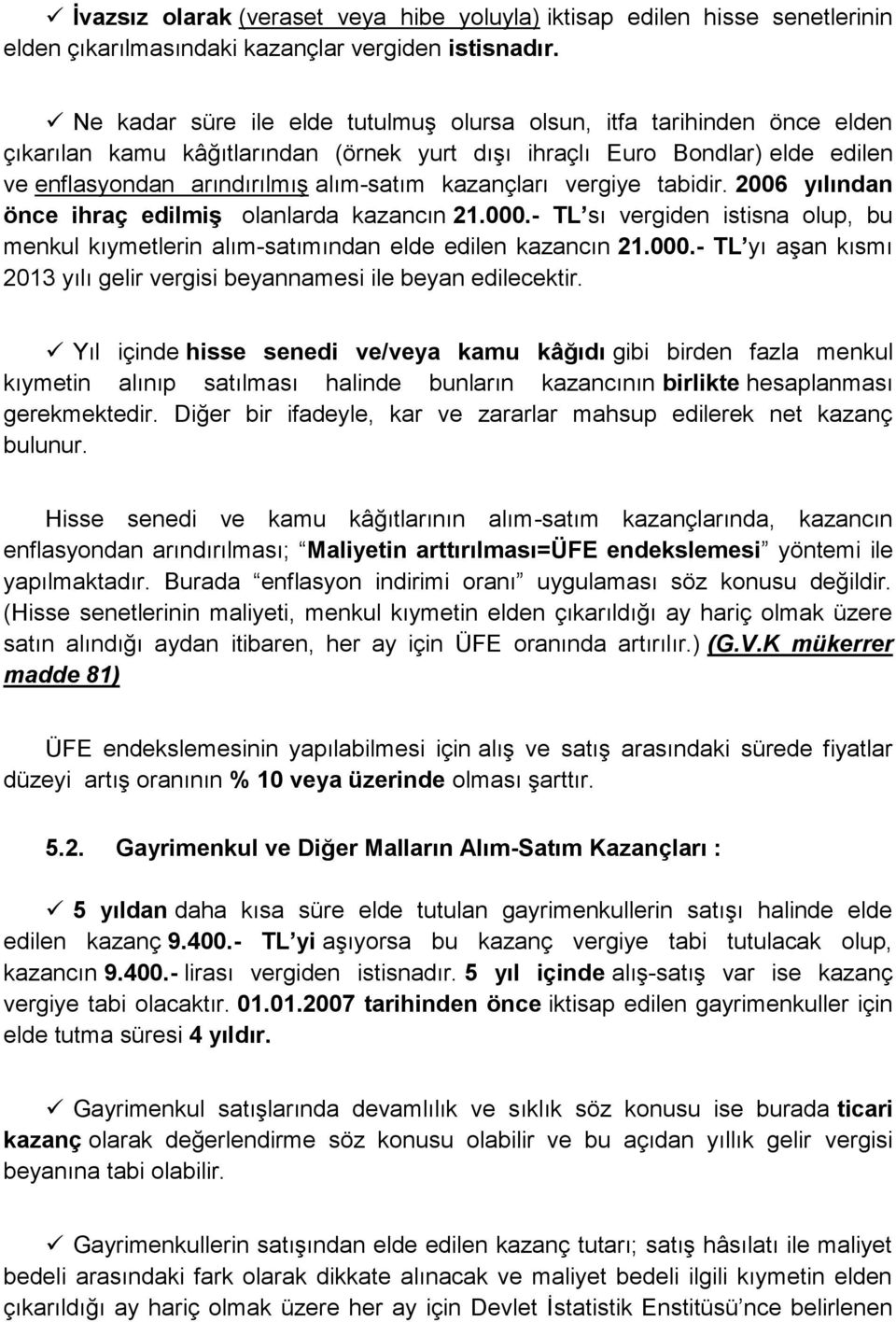 kazançları vergiye tabidir. 2006 yılından önce ihraç edilmiş olanlarda kazancın 21.000.- TL sı vergiden istisna olup, bu menkul kıymetlerin alım-satımından elde edilen kazancın 21.000.- TL yı aşan kısmı 2013 yılı gelir vergisi beyannamesi ile beyan edilecektir.