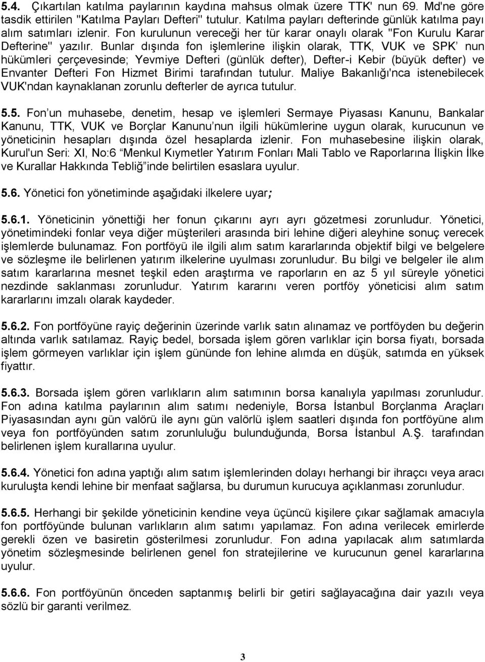 Bunlar dışında fon işlemlerine ilişkin olarak, TTK, VUK ve SPK nun hükümleri çerçevesinde; Yevmiye Defteri (günlük defter), Defter-i Kebir (büyük defter) ve Envanter Defteri Fon Hizmet Birimi