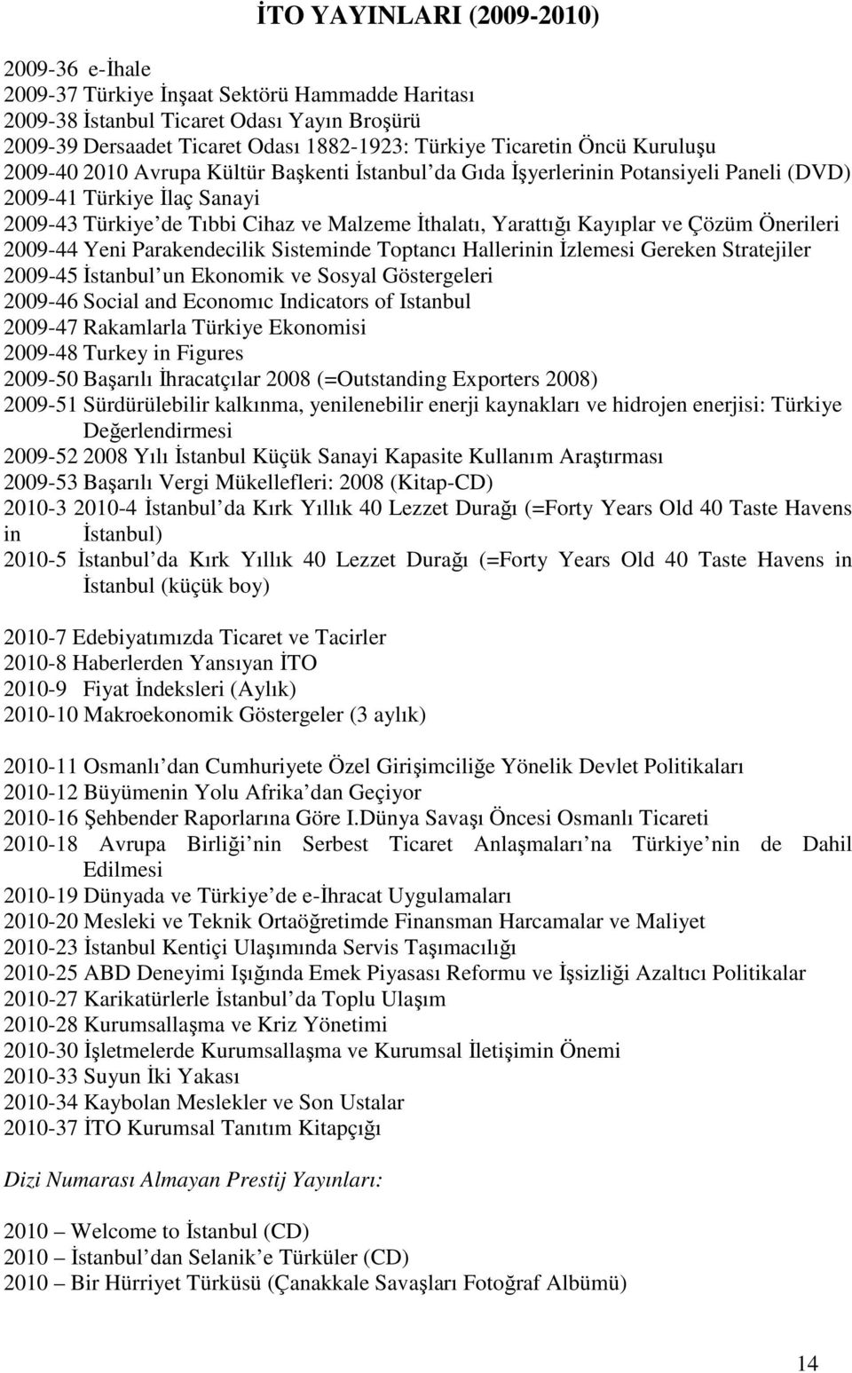 Kayıplar ve Çözüm Önerileri 2009-44 Yeni Parakendecilik Sisteminde Toptancı Hallerinin Đzlemesi Gereken Stratejiler 2009-45 Đstanbul un Ekonomik ve Sosyal Göstergeleri 2009-46 Social and Economıc