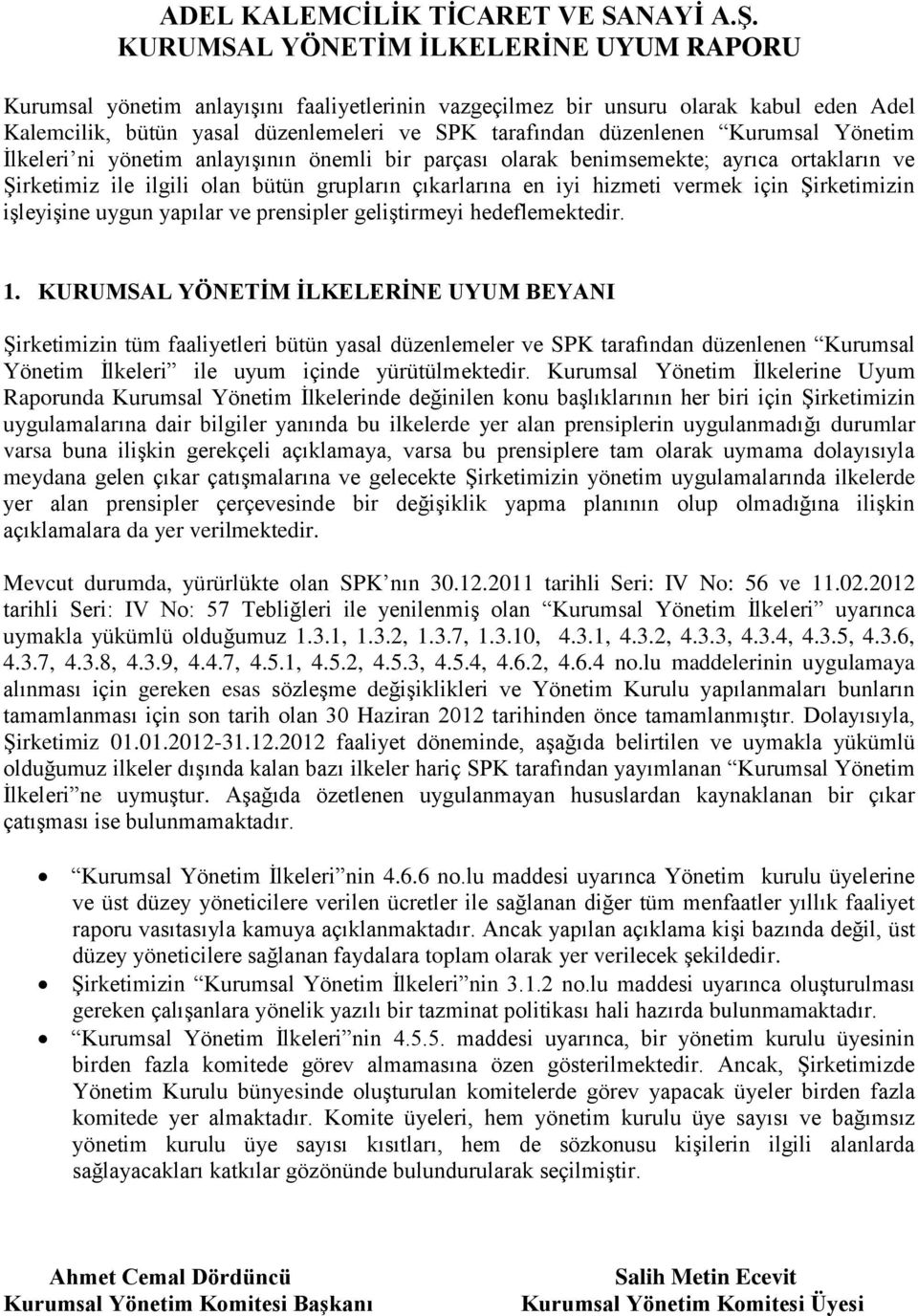 Kurumsal Yönetim İlkeleri ni yönetim anlayışının önemli bir parçası olarak benimsemekte; ayrıca ortakların ve Şirketimiz ile ilgili olan bütün grupların çıkarlarına en iyi hizmeti vermek için