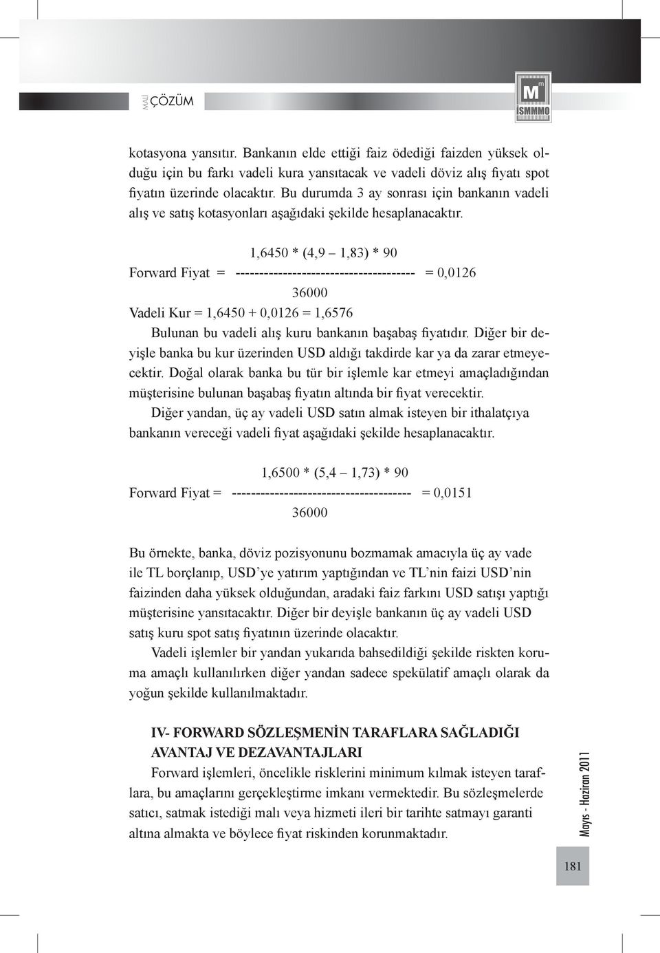 1,6450 * (4,9 1,83) * 90 Forward Fiyat = -------------------------------------- = 0,0126 36000 Vadeli Kur = 1,6450 + 0,0126 = 1,6576 Bulunan bu vadeli alış kuru bankanın başabaş fiyatıdır.