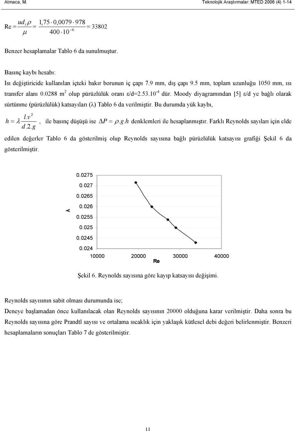 Bu durumda yük kaybı, l v h λ, le basınç düşüşü se Δ P ρ g h denklemler le hesalanmıştır Farklı Reynolds sayıları çn elde d g edlen değerler ablo da gösterlmş olu Reynolds sayısına bağlı ürüzlülük