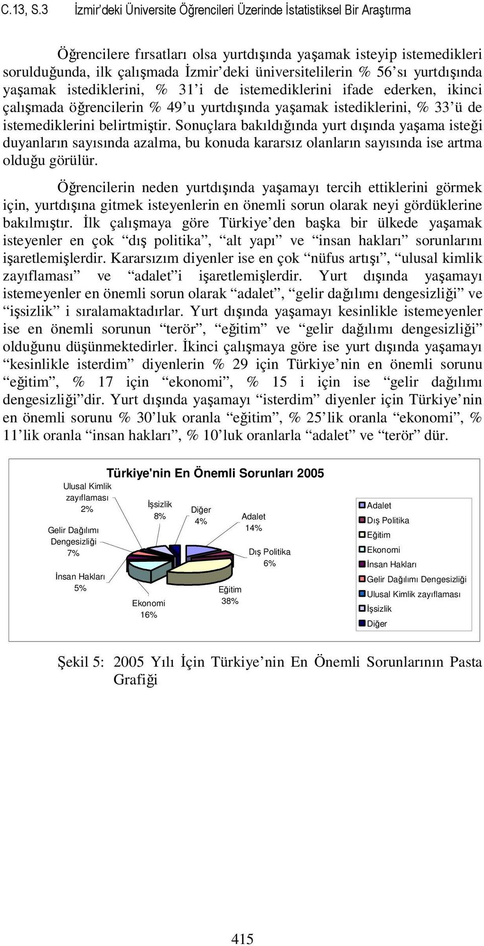 yaşamak stedklern, % 3 de stemedklern fade ederken, knc çalışmada öğrenclern % 49 u yurtdışında yaşamak stedklern, % 33 ü de stemedklern belrtmştr.