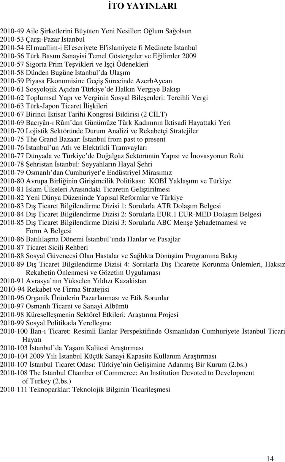Sosyolojik Açıdan Türkiye de Halkın Vergiye Bakışı 2010-62 Toplumsal Yapı ve Verginin Sosyal Bileşenleri: Tercihli Vergi 2010-63 Türk-Japon Ticaret Đlişkileri 2010-67 Birinci Đktisat Tarihi Kongresi