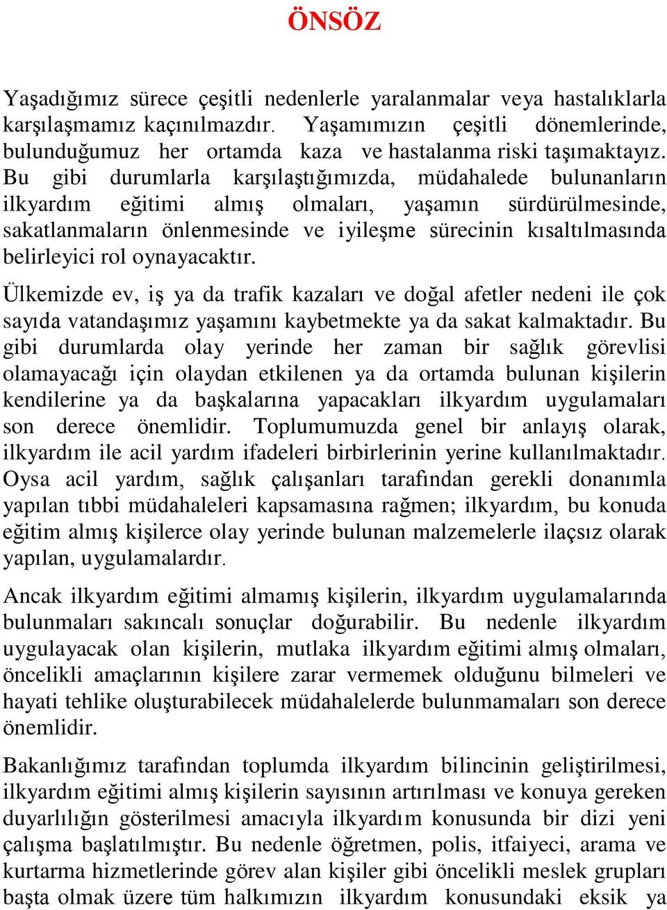 Bu gibi durumlarla karşılaştığımızda, müdahalede bulunanların ilkyardım eğitimi almış olmaları, yaşamın sürdürülmesinde, sakatlanmaların önlenmesinde ve iyileşme sürecinin kısaltılmasında belirleyici