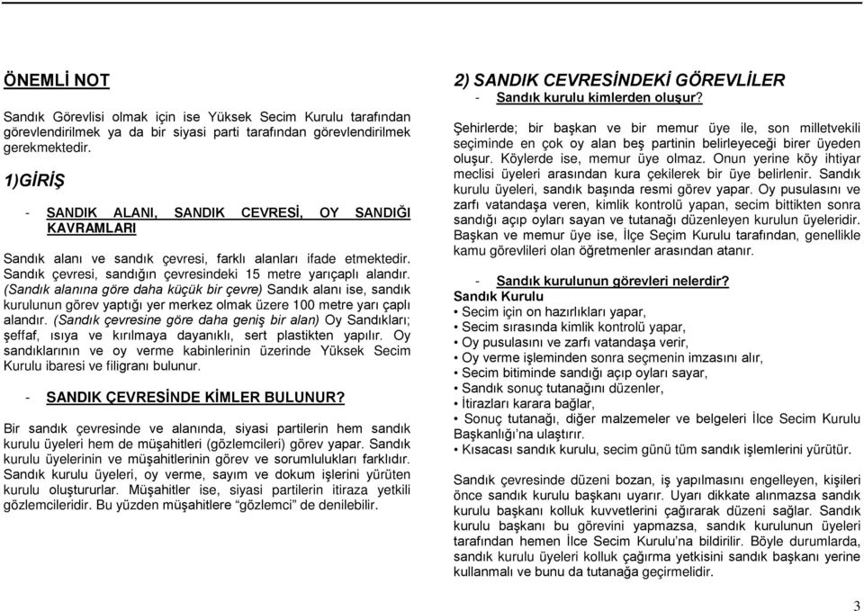 (Sandık alanına göre daha küçük bir çevre) Sandık alanı ise, sandık kurulunun görev yaptığı yer merkez olmak üzere 100 metre yarı çaplı alandır.