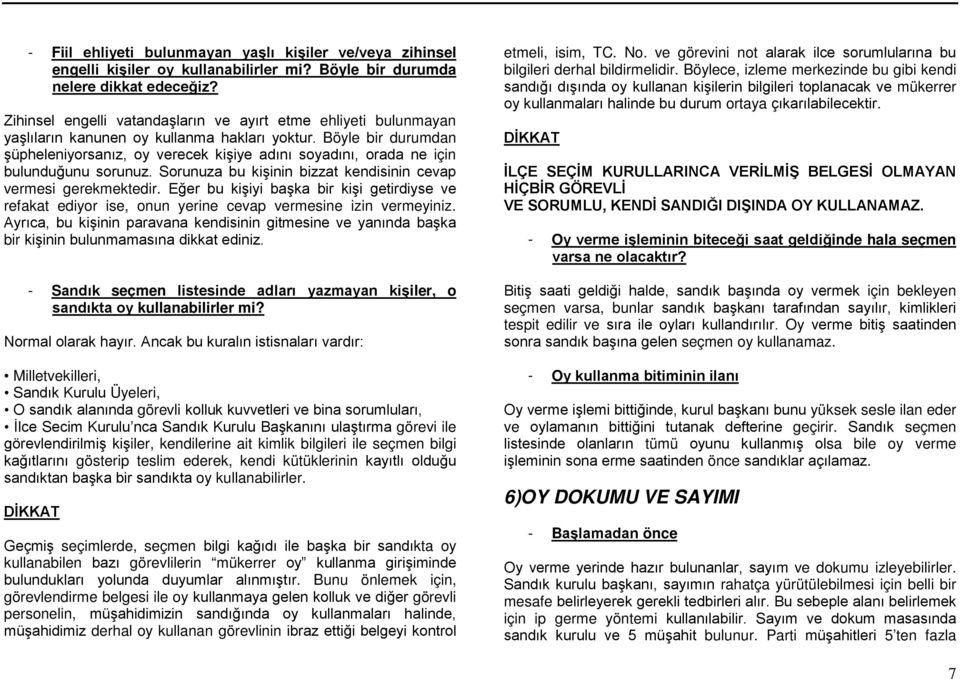 Böyle bir durumdan şüpheleniyorsanız, oy verecek kişiye adını soyadını, orada ne için bulunduğunu sorunuz. Sorunuza bu kişinin bizzat kendisinin cevap vermesi gerekmektedir.