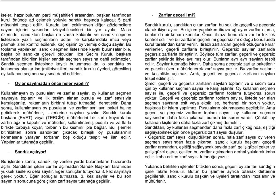 Masa üzerinde, sandıktan başka ne varsa kaldırılır ve sandık seçmen listesinde yazılı seçmenlerin adları ile karşılarındaki imza veya parmak izleri kontrol edilerek, kaç kişinin oy vermiş olduğu