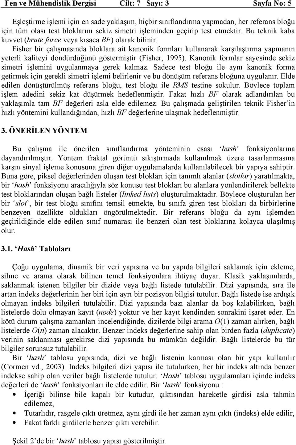 Fisher bir çalışmasıda bloklara ait kaoik formları kullaarak karşılaştırma yapmaı yeterli kaliteyi dödürdüğüü göstermiştir (Fisher, 995).