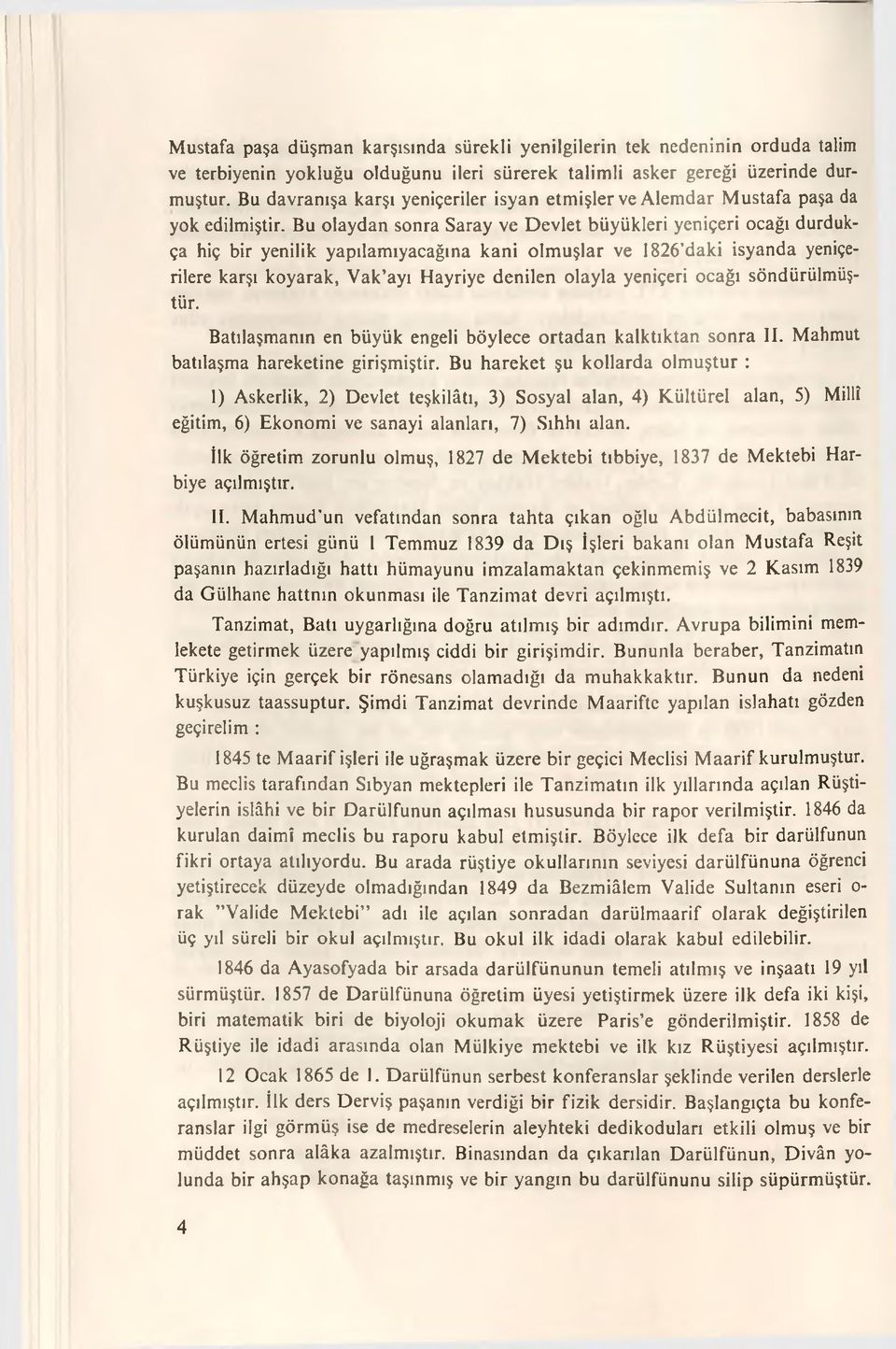 Bu olaydan sonra Saray ve Devlet büyükleri yeniçeri ocağı durdukça hiç bir yenilik yapılamıyacağına kani olmuşlar ve 1826 daki isyanda yeniçerilere karşı koyarak, Vak ayı Hayriye denilen olayla