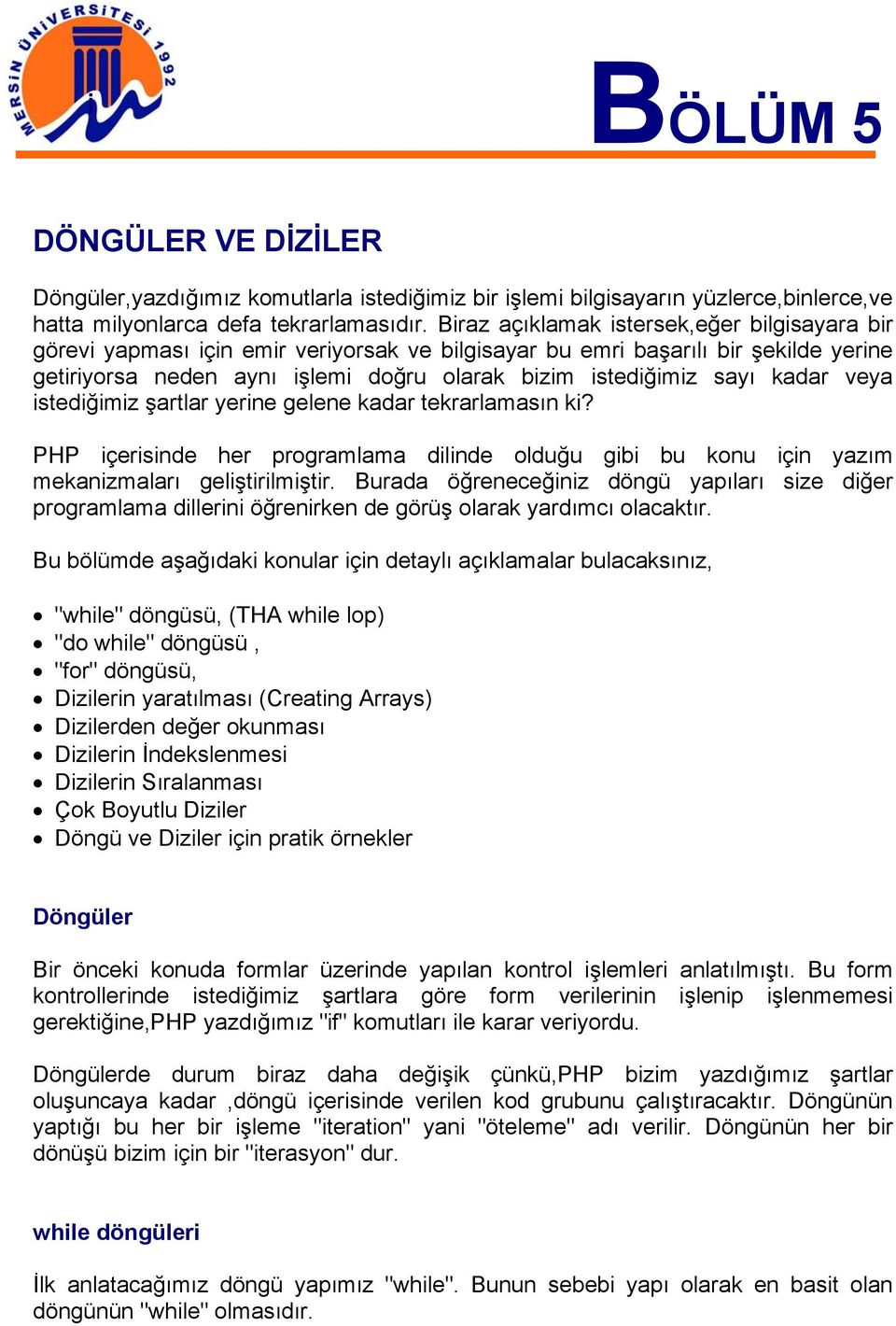 kadar veya istediğimiz şartlar yerine gelene kadar tekrarlamasın ki? PHP içerisinde her programlama dilinde olduğu gibi bu konu için yazım mekanizmaları geliştirilmiştir.