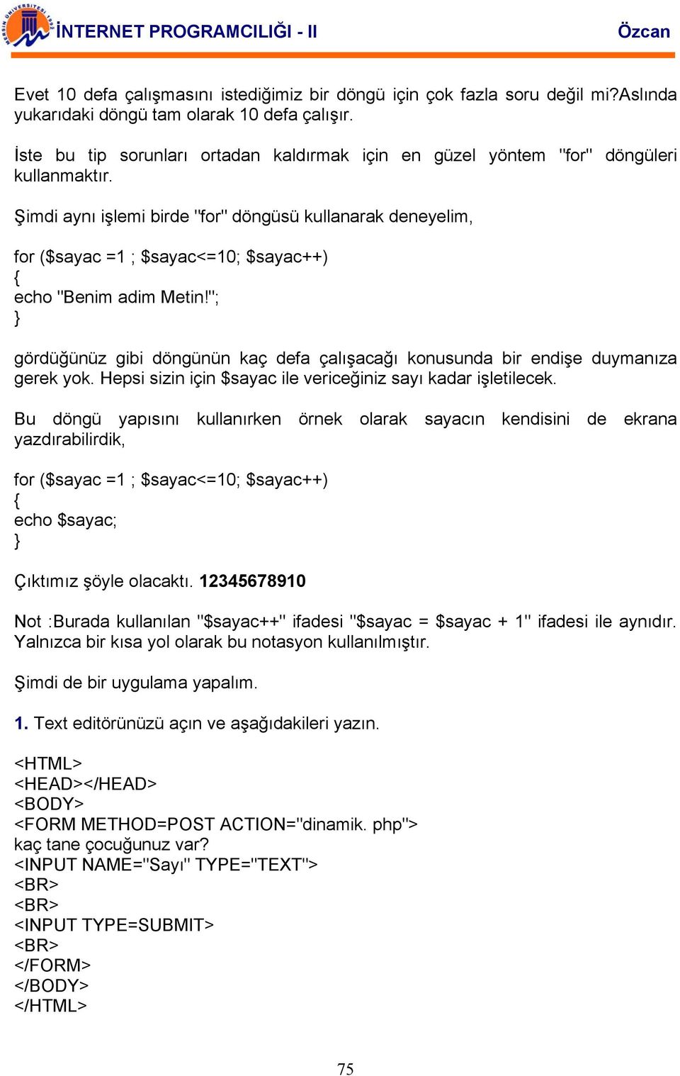 Şimdi aynı işlemi birde "for" döngüsü kullanarak deneyelim, for ($sayac =1 ; $sayac<=10; $sayac++) echo "Benim adim Metin!