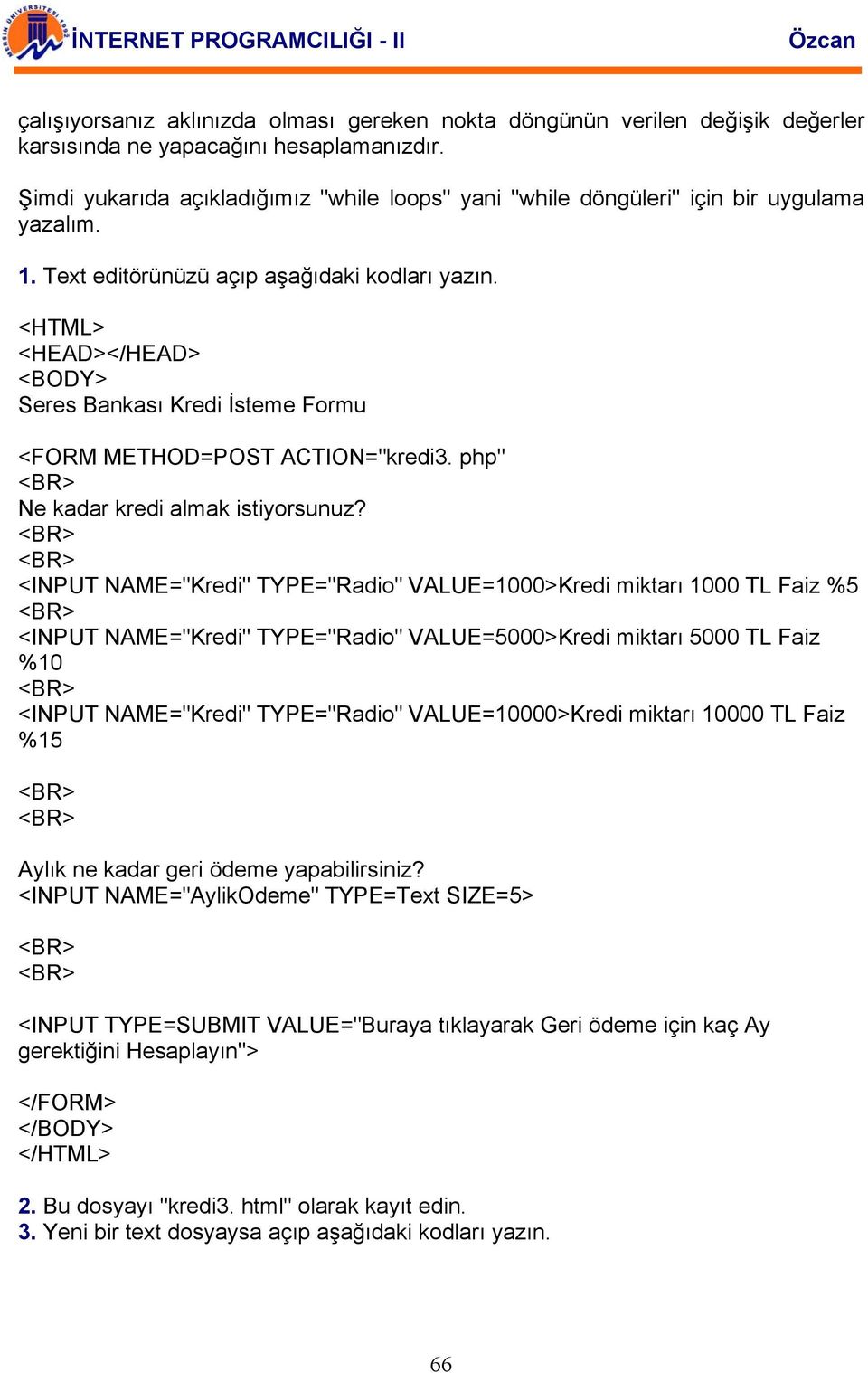 <HTML> <HEAD></HEAD> <BODY> Seres Bankası Kredi İsteme Formu <FORM METHOD=POST ACTION="kredi3. php" Ne kadar kredi almak istiyorsunuz?