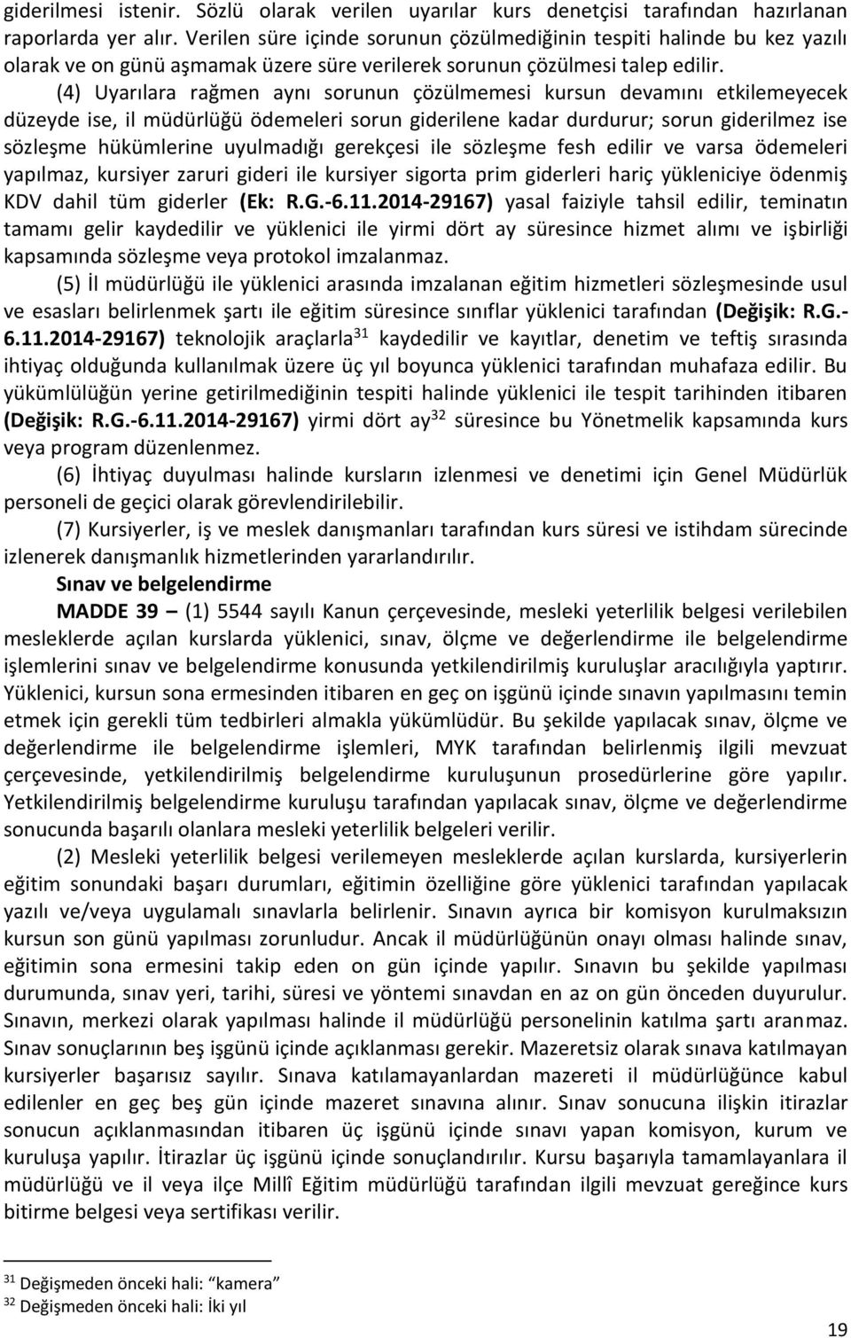 (4) Uyarılara rağmen aynı sorunun çözülmemesi kursun devamını etkilemeyecek düzeyde ise, il müdürlüğü ödemeleri sorun giderilene kadar durdurur; sorun giderilmez ise sözleşme hükümlerine uyulmadığı