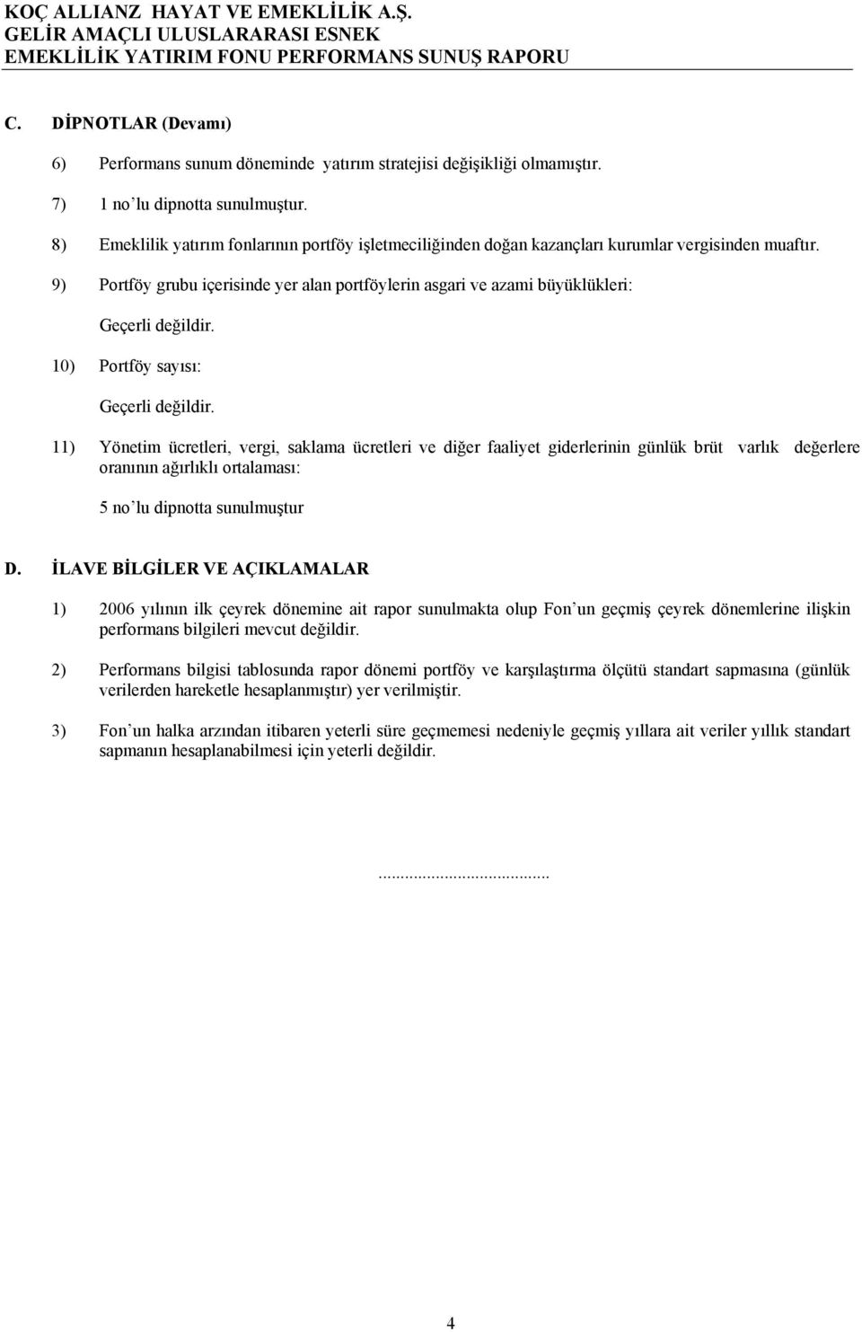 9) Portföy grubu içerisinde yer alan portföylerin asgari ve azami büyüklükleri: Geçerli değildir. 10) Portföy sayısı: Geçerli değildir.