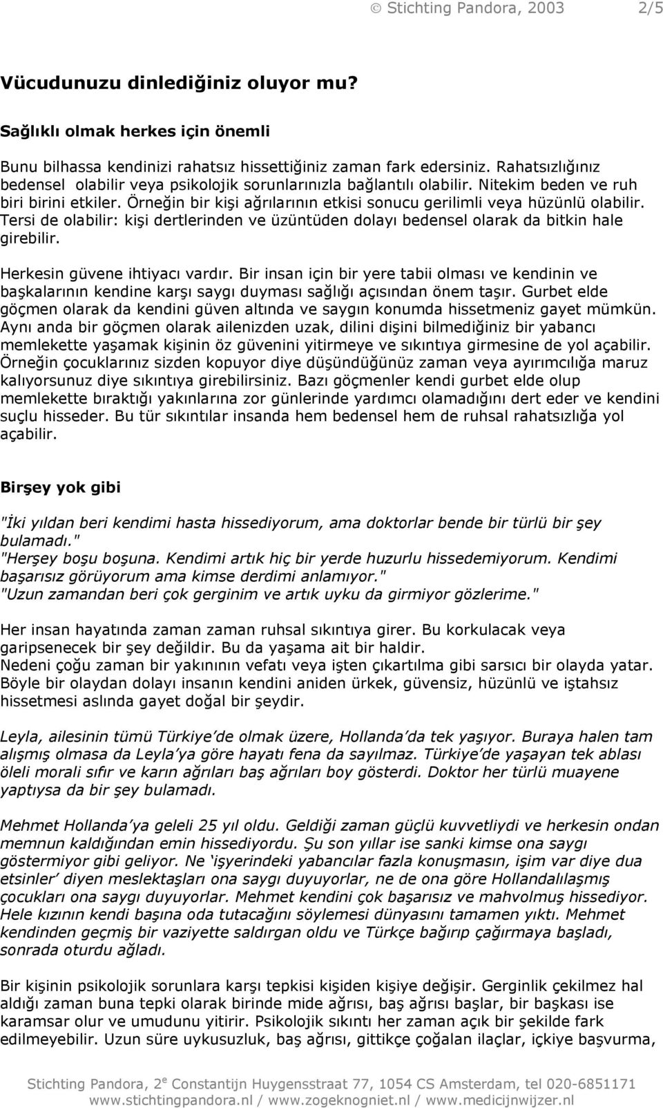 Örneğin bir kişi ağrõlarõnõn etkisi sonucu gerilimli veya hüzünlü olabilir. Tersi de olabilir: kişi dertlerinden ve üzüntüden dolayõ bedensel olarak da bitkin hale girebilir.