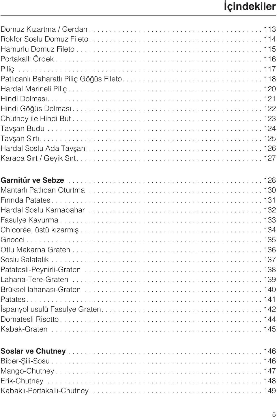 ..126 Karaca Sýrt / Geyik Sýrt....127 Garnitür ve Sebze...128 Mantarlý Patlýcan Oturtma...130 Fýrýnda Patates...131 Hardal Soslu Karnabahar...132 Fasulye Kavurma...133 Chicorée, üstü kýzarmýþ.