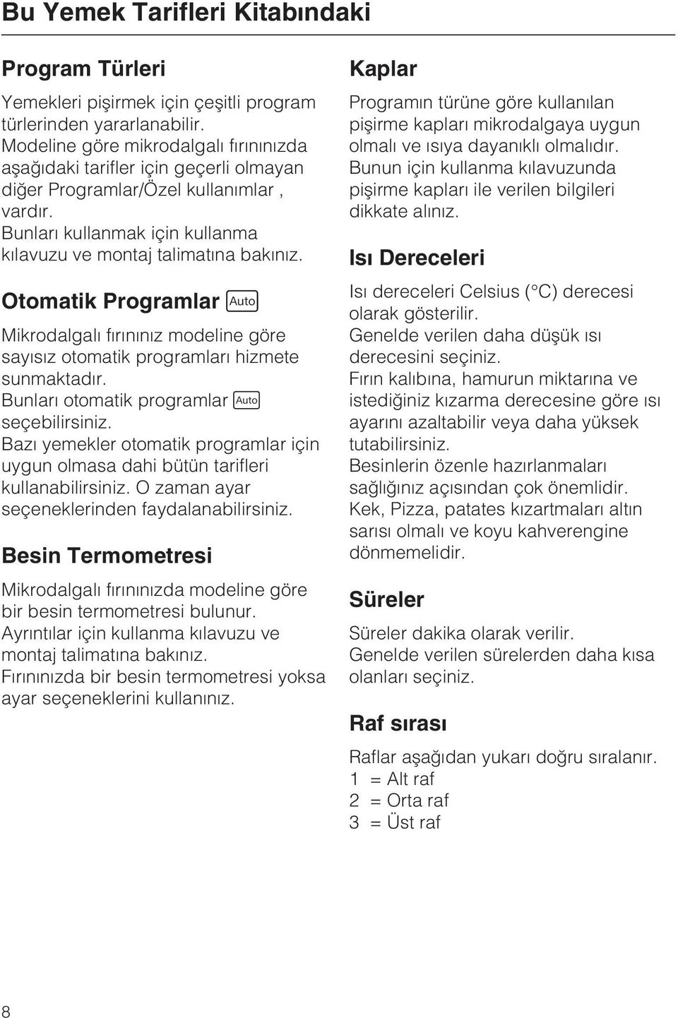 Otomatik Programlar Mikrodalgalý fýrýnýnýz modeline göre sayýsýz otomatik programlarý hizmete sunmaktadýr. Bunlarý otomatik programlar seçebilirsiniz.